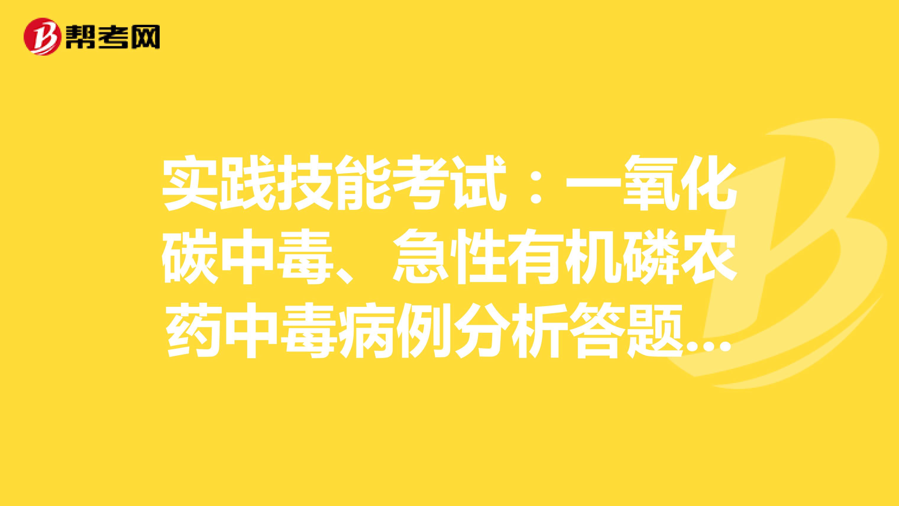 实践技能考试：一氧化碳中毒、急性有机磷农药中毒病例分析答题模板