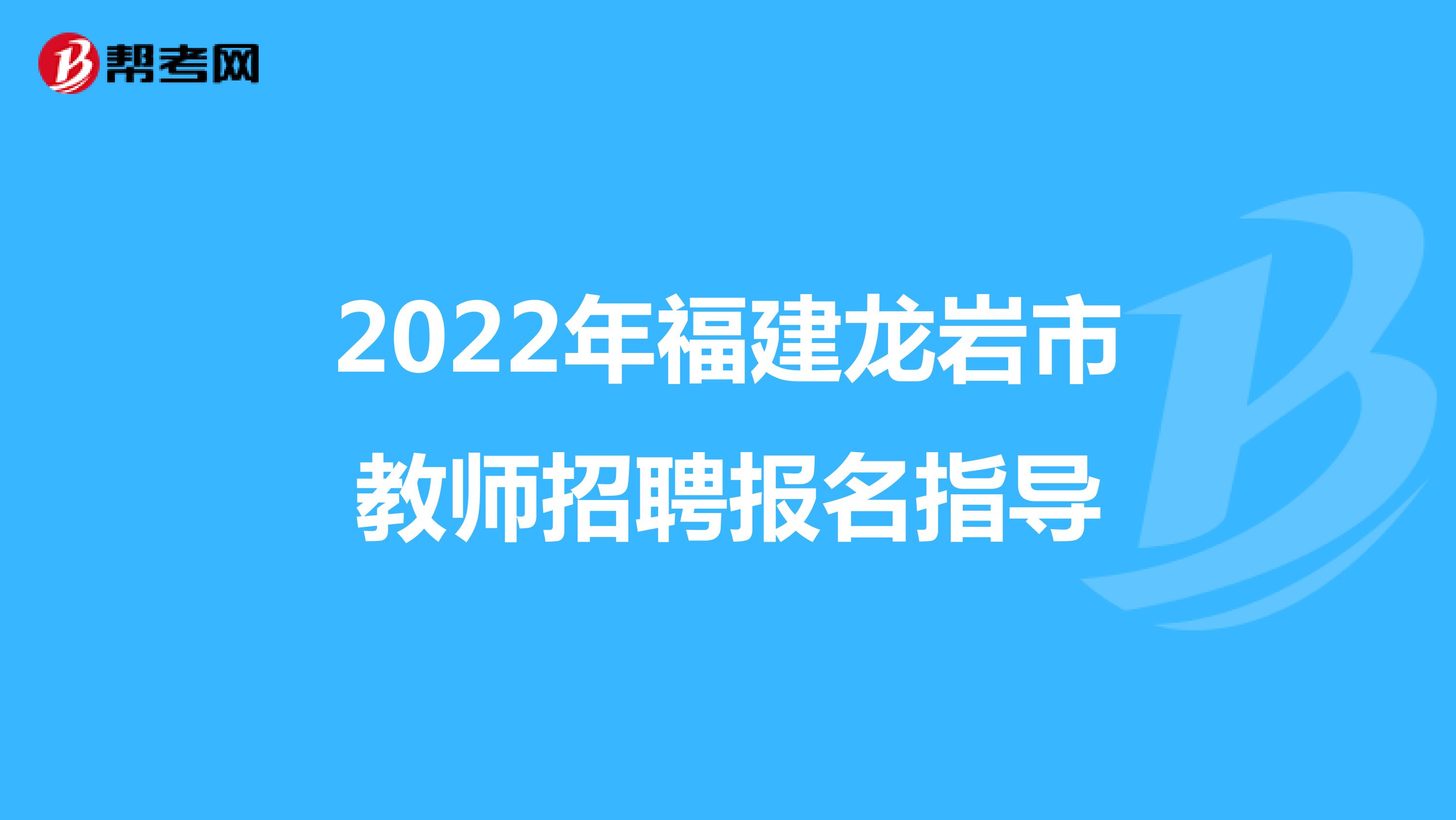2022年福建龙岩市教师招聘报名指导