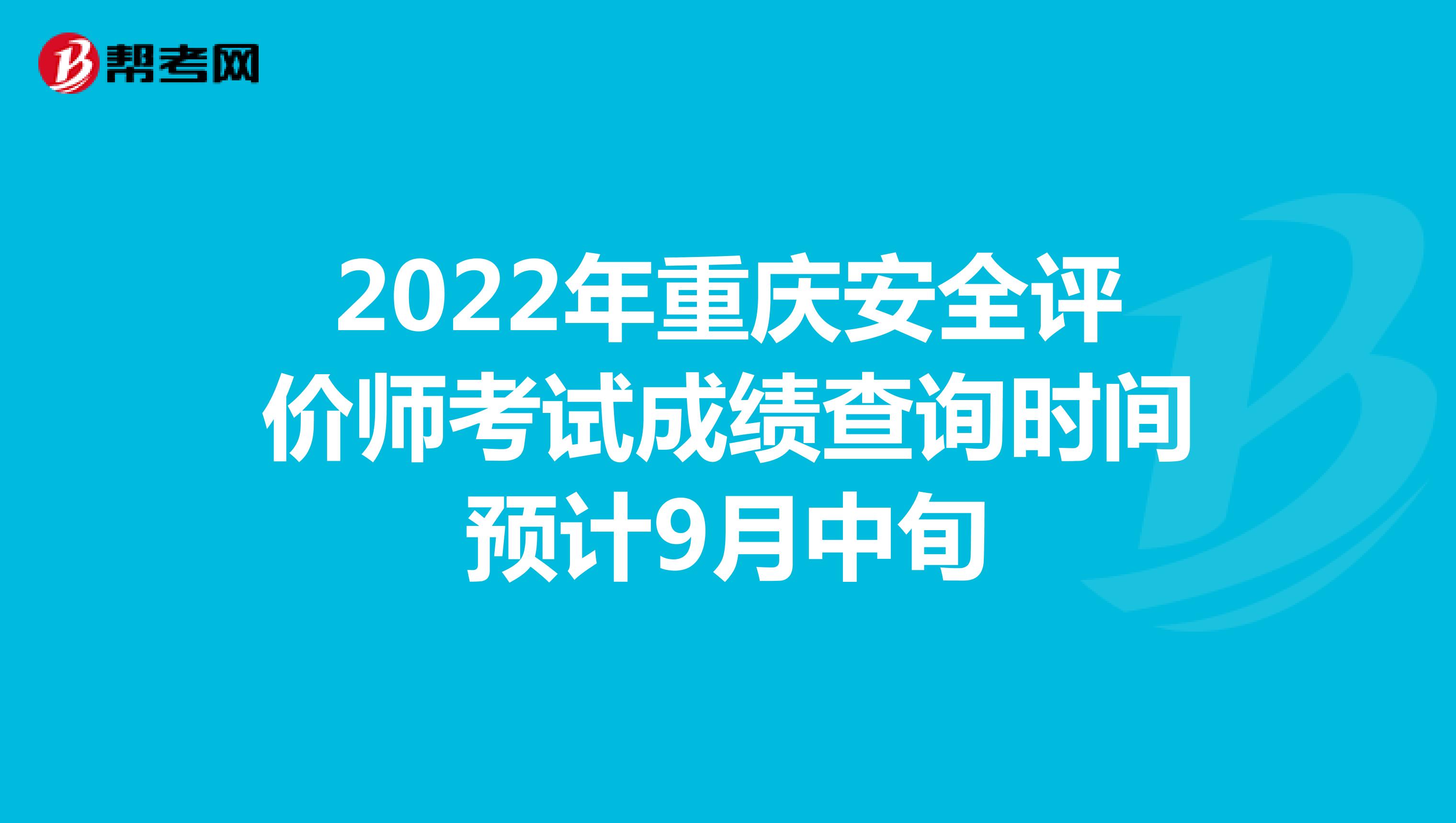 2022年重庆安全评价师考试成绩查询时间预计9月中旬
