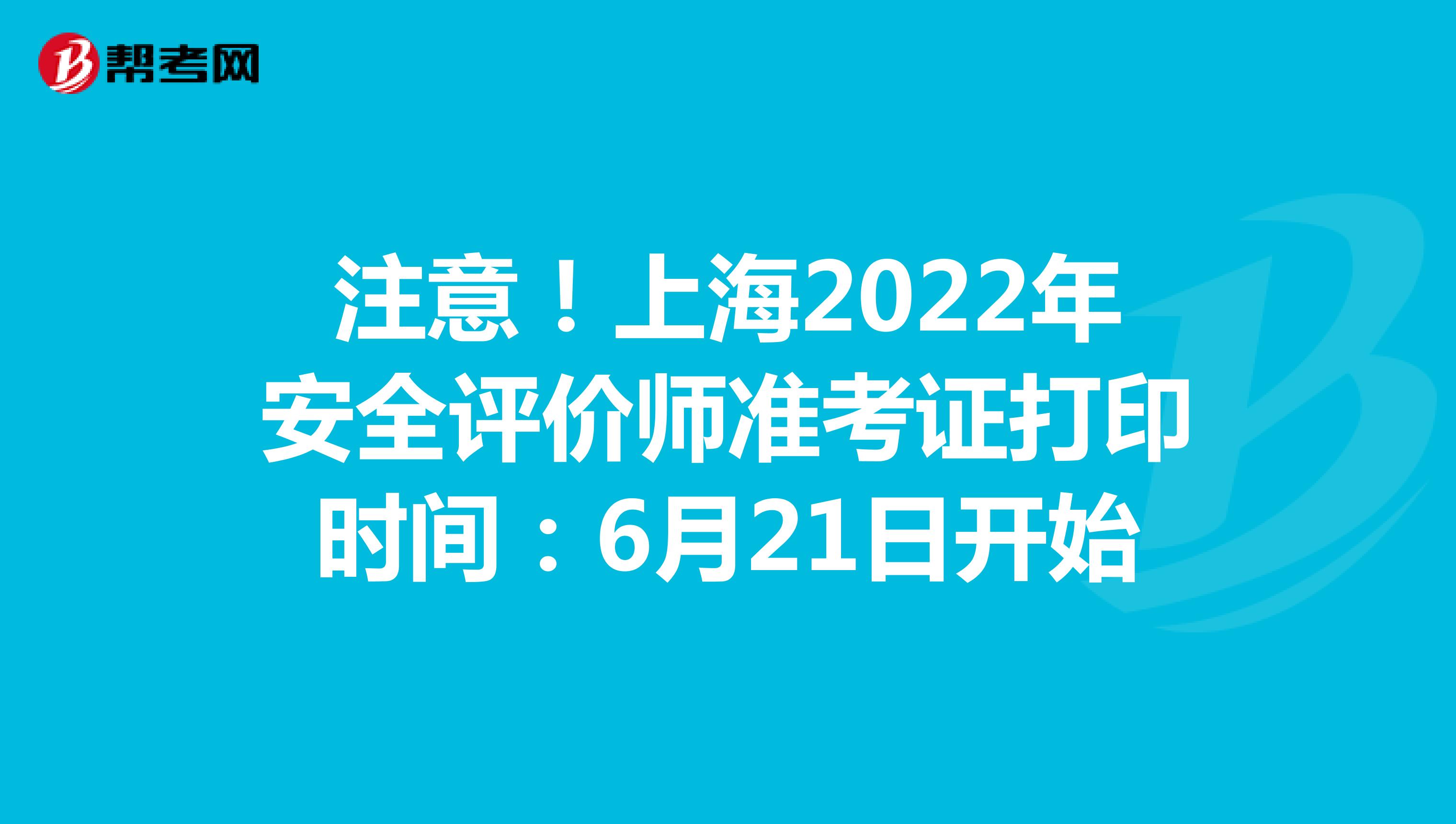 注意！上海2022年安全评价师准考证打印时间：6月21日开始
