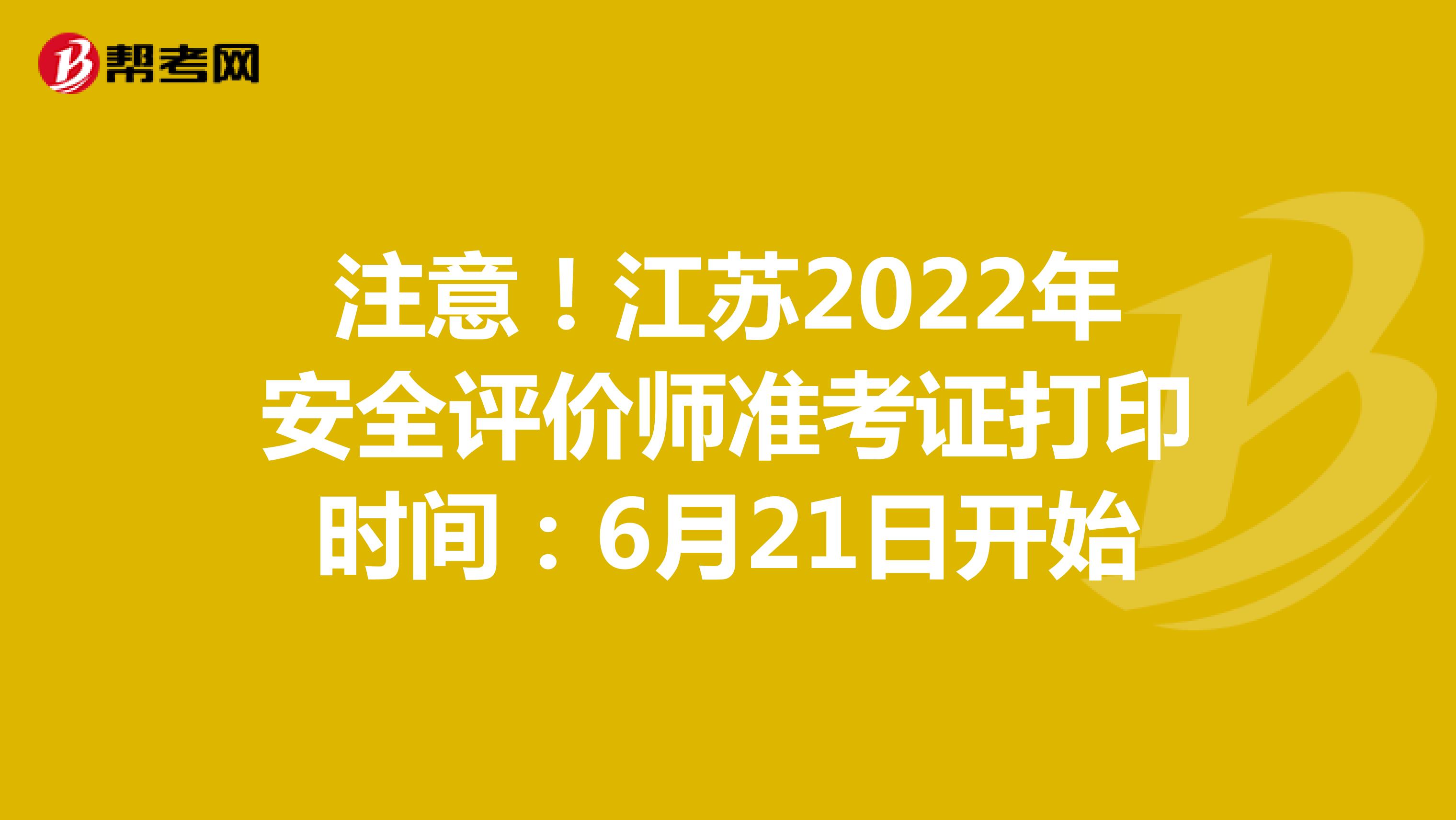 注意！江苏2022年安全评价师准考证打印时间：6月21日开始