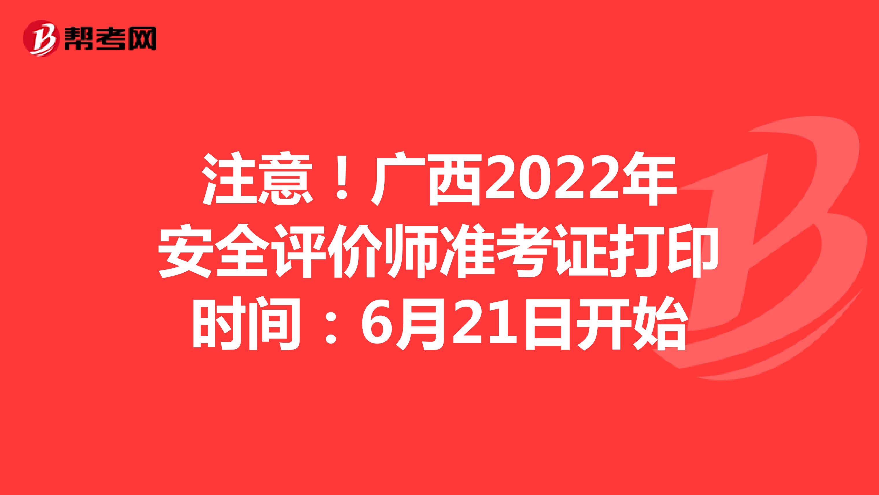 注意！广西2022年安全评价师准考证打印时间：6月21日开始