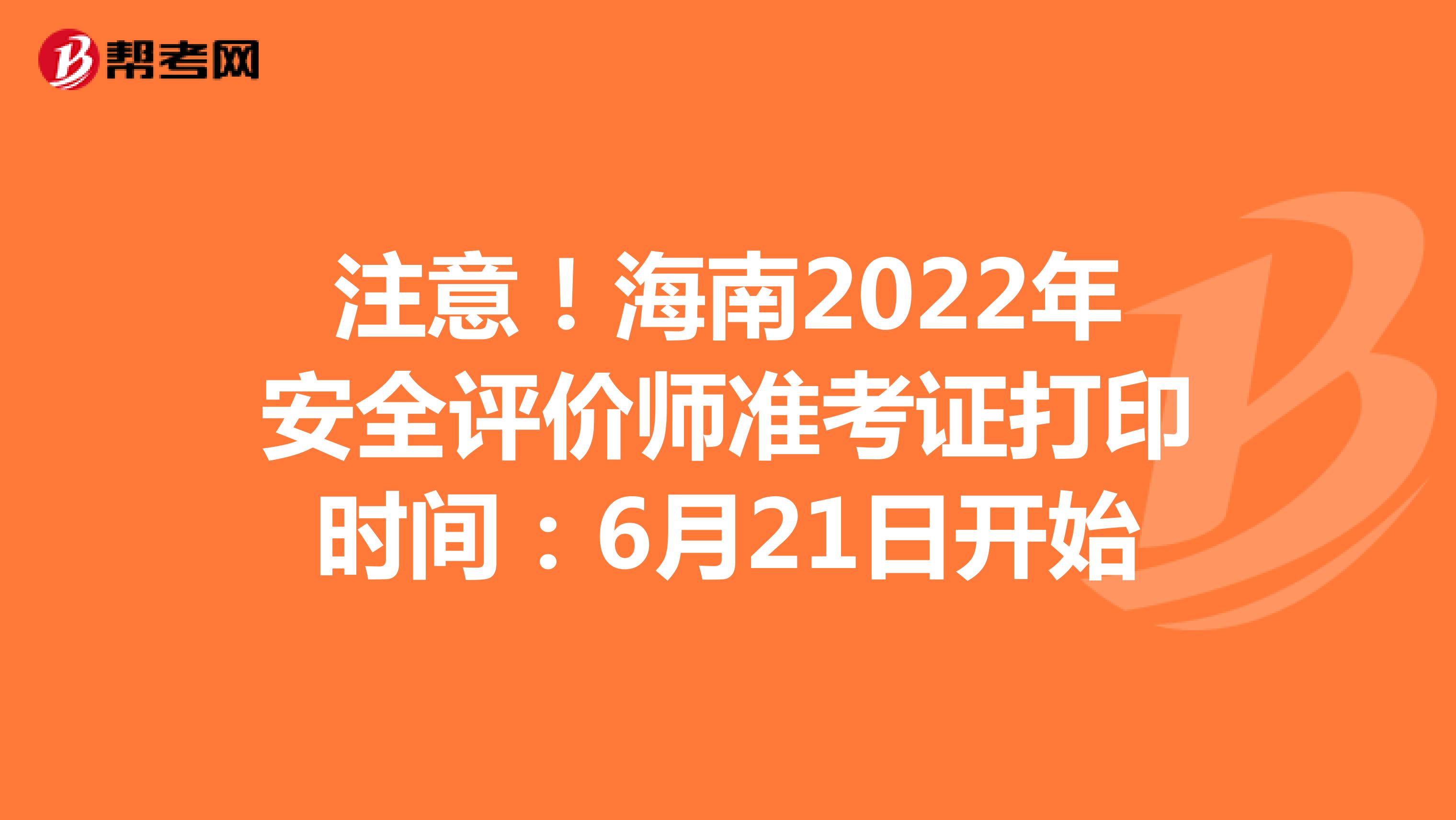 注意！海南2022年安全评价师准考证打印时间：6月21日开始