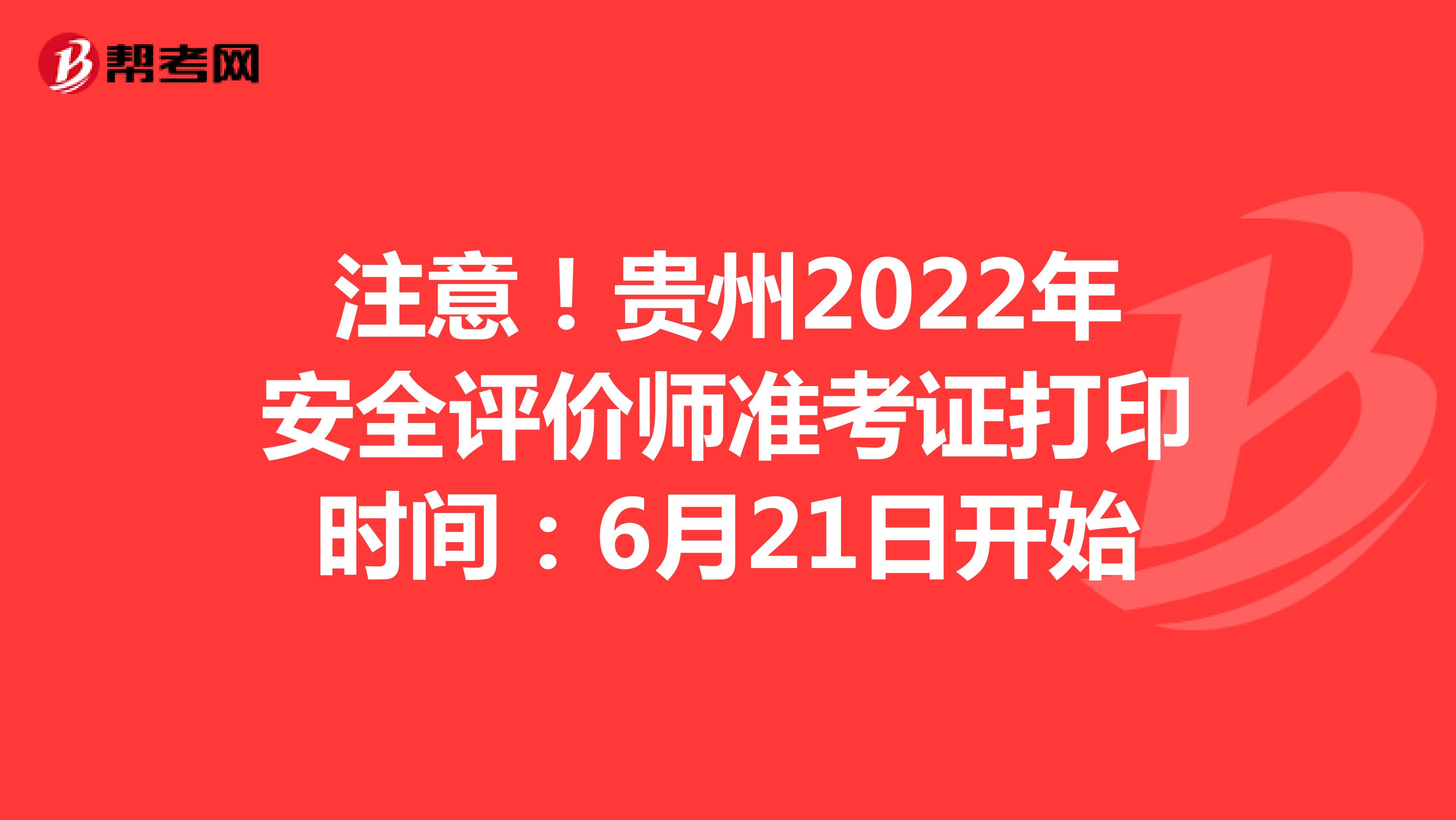 注意！贵州2022年安全评价师准考证打印时间：6月21日开始