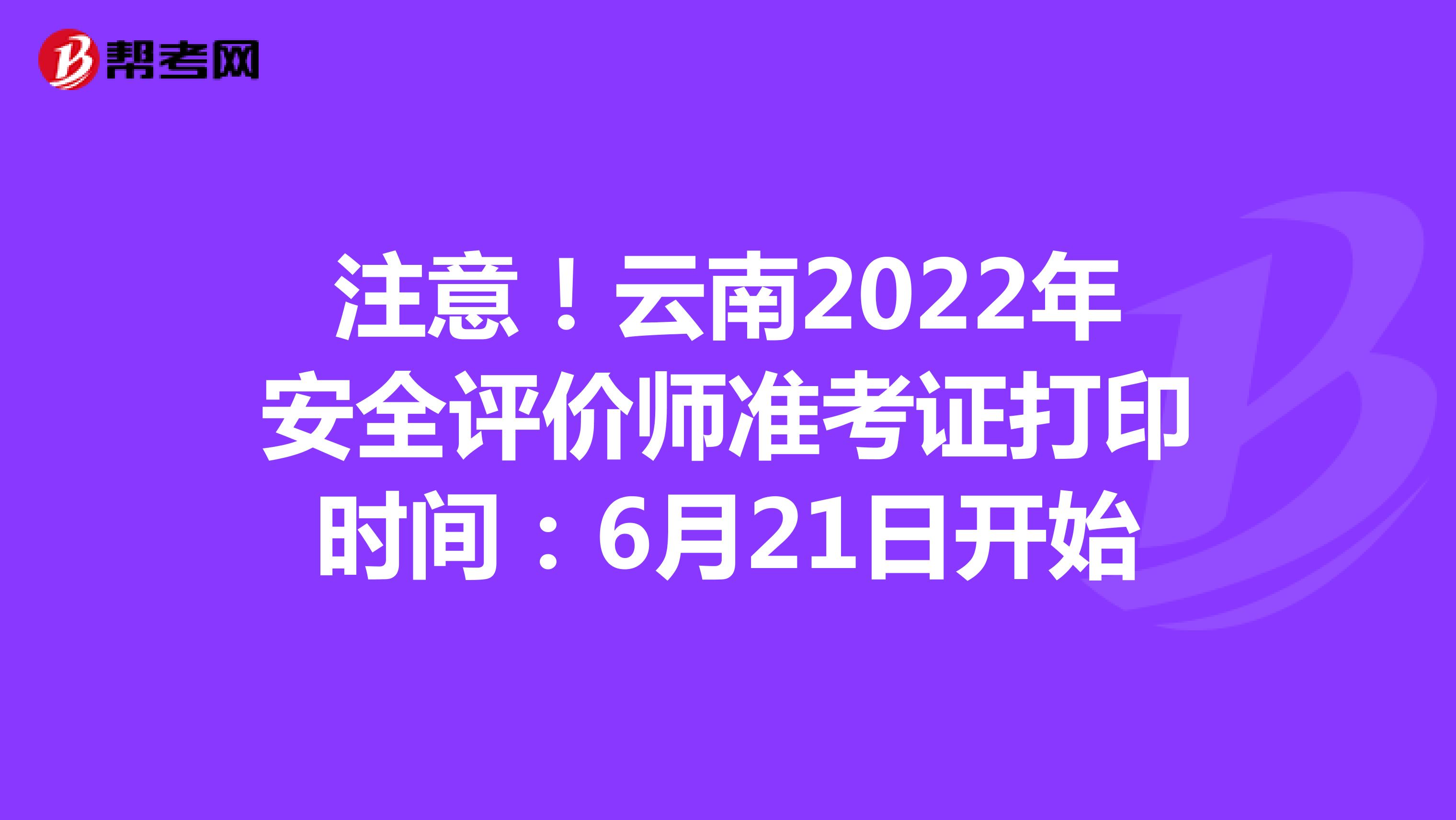 注意！云南2022年安全评价师准考证打印时间：6月21日开始