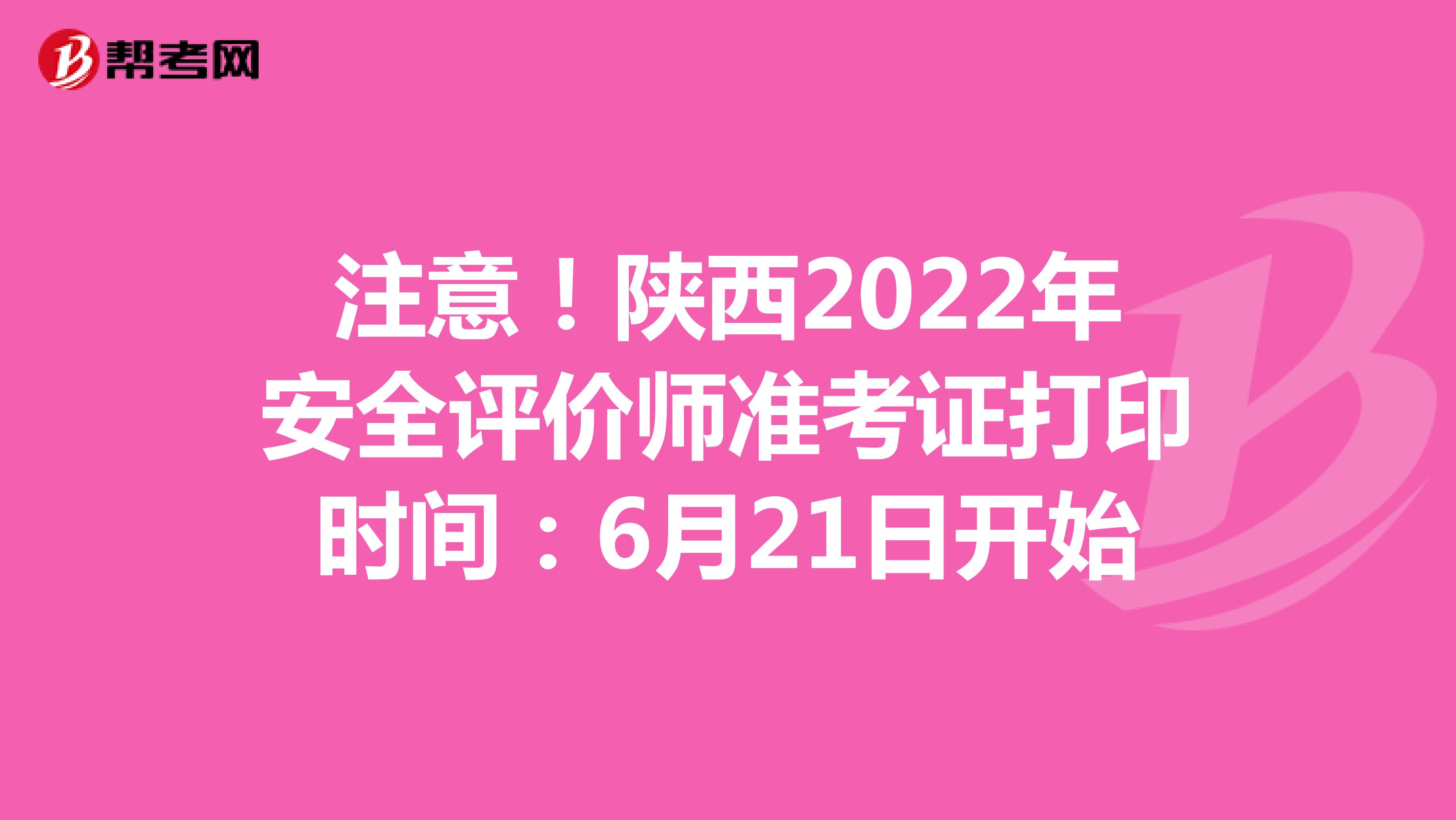 注意！陕西2022年安全评价师准考证打印时间：6月21日开始
