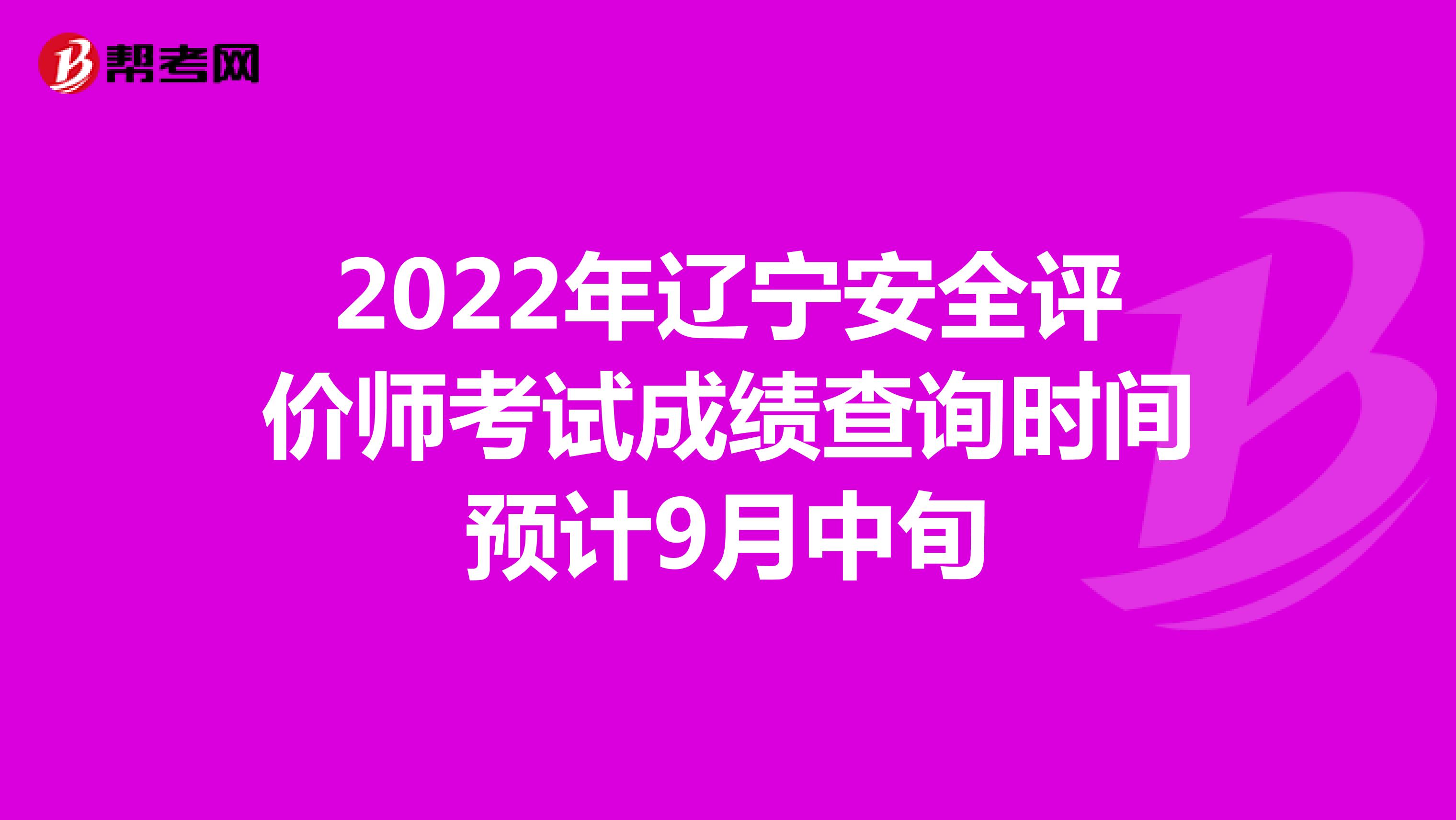 2022年遼寧安全評價師考試成績查詢時間預計9月中旬