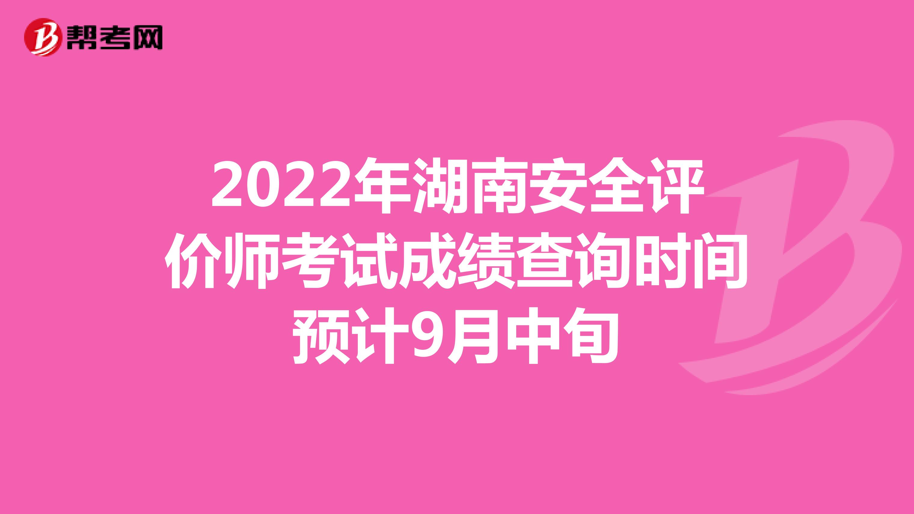 2022年湖南安全评价师考试成绩查询时间预计9月中旬