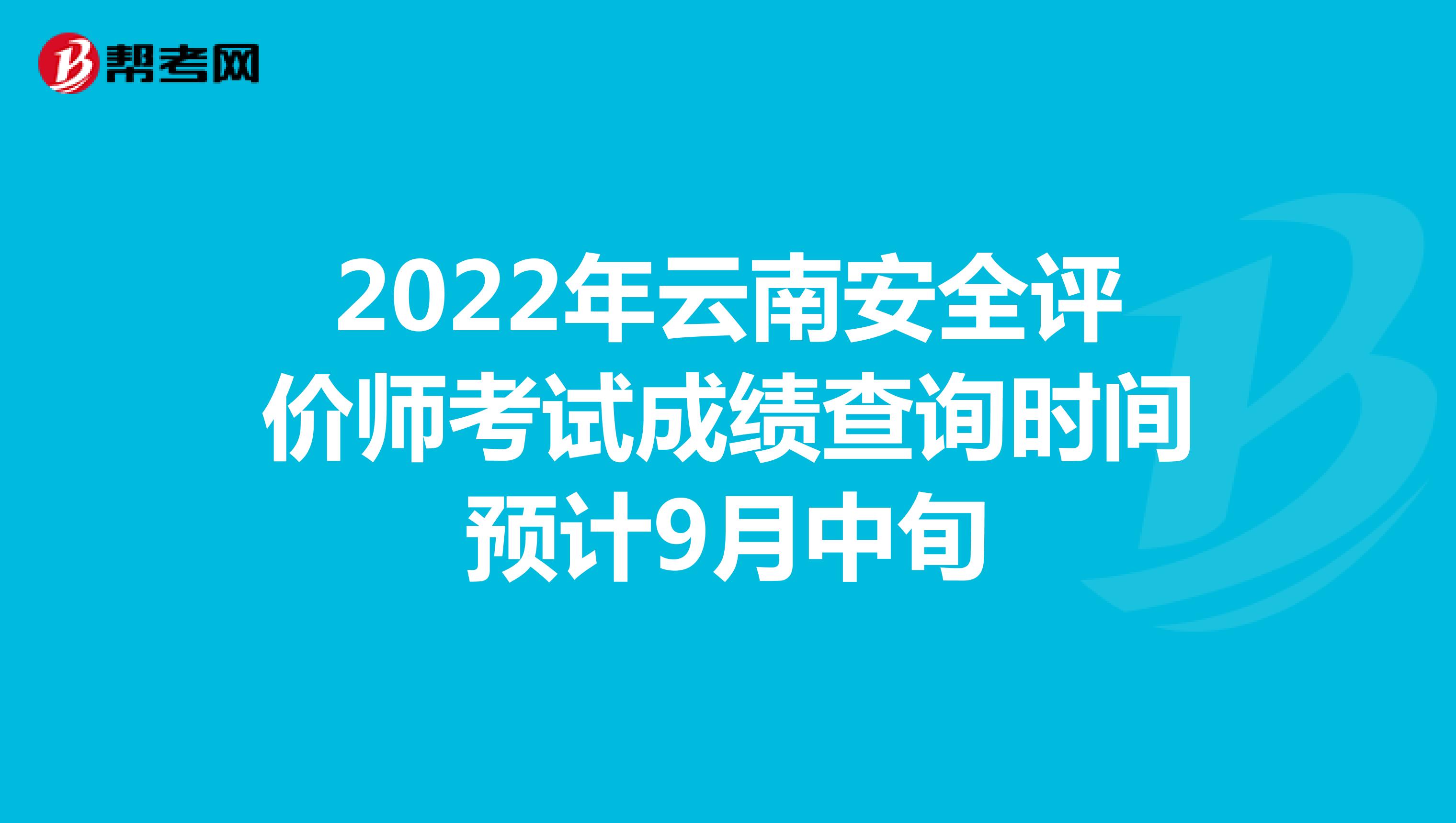 2022年云南安全评价师考试成绩查询时间预计9月中旬