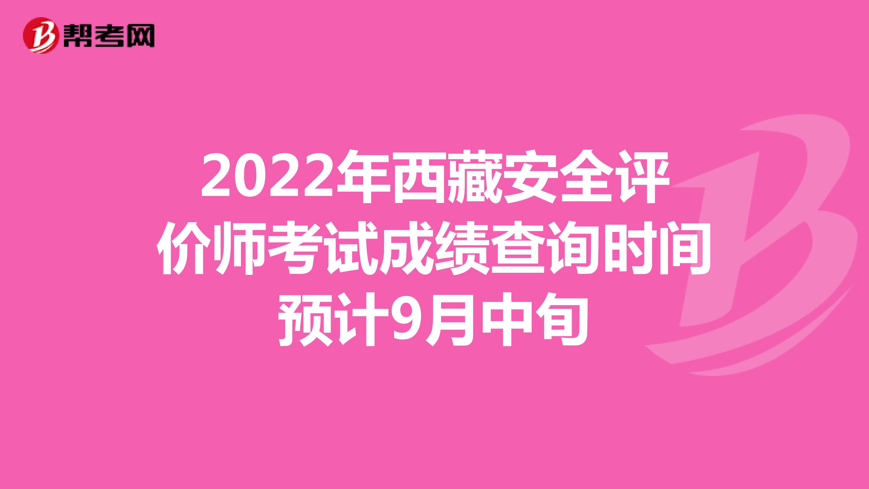 2022年西藏安全评价师考试成绩查询时间预计9月中旬