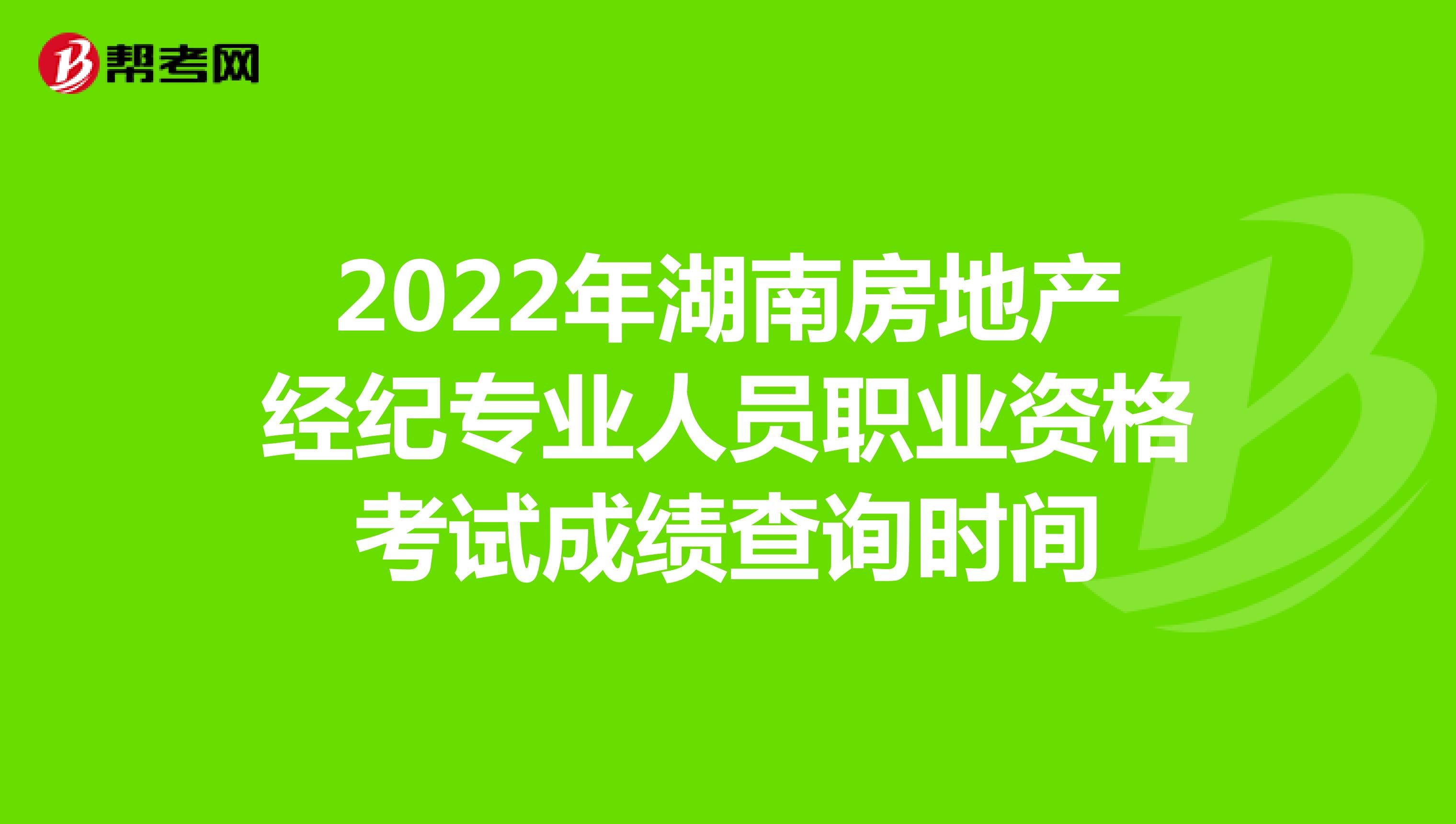2022年湖南房地产经纪专业人员职业资格考试成绩查询时间