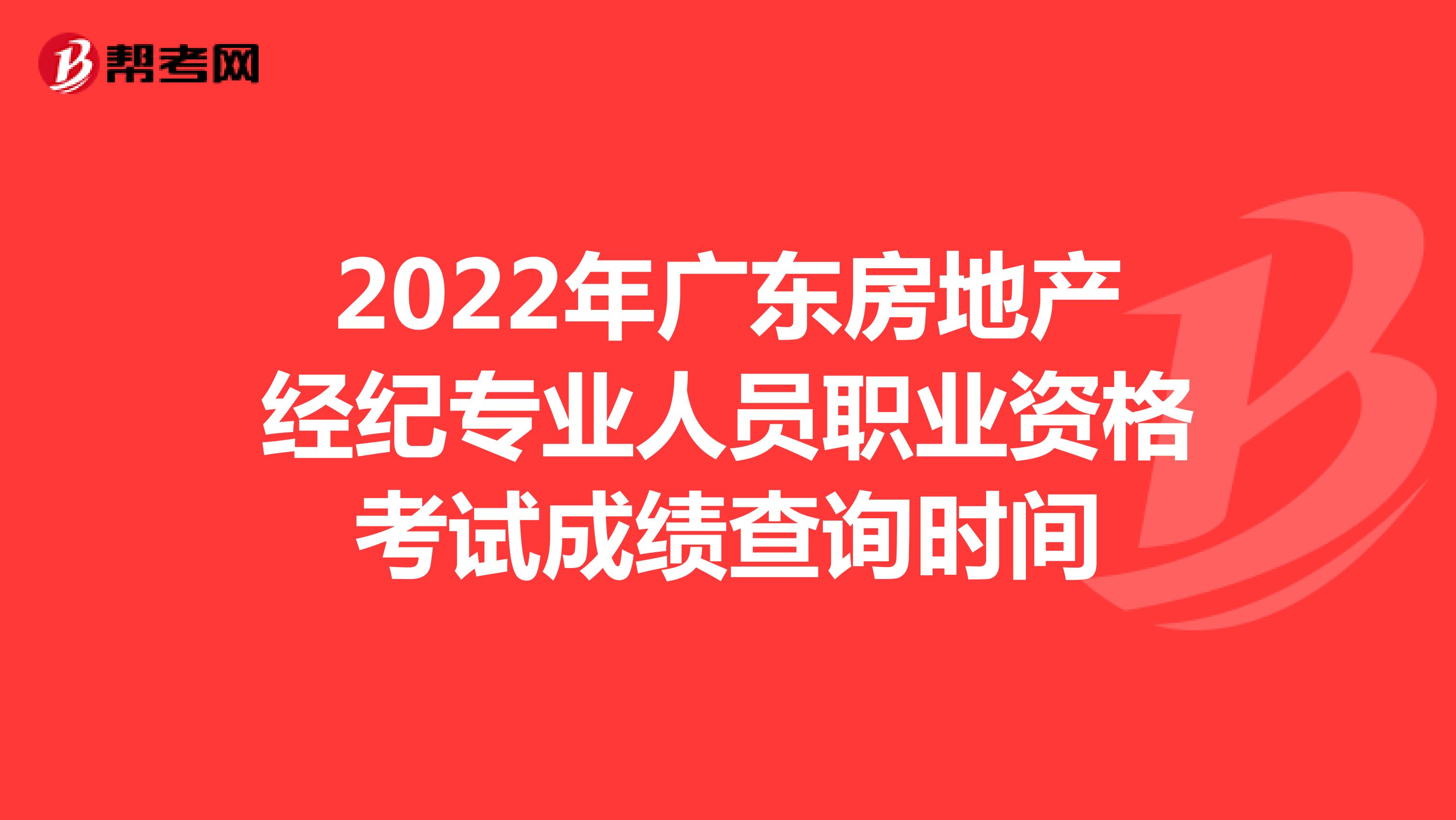 2022年广东房地产经纪专业人员职业资格考试成绩查询时间