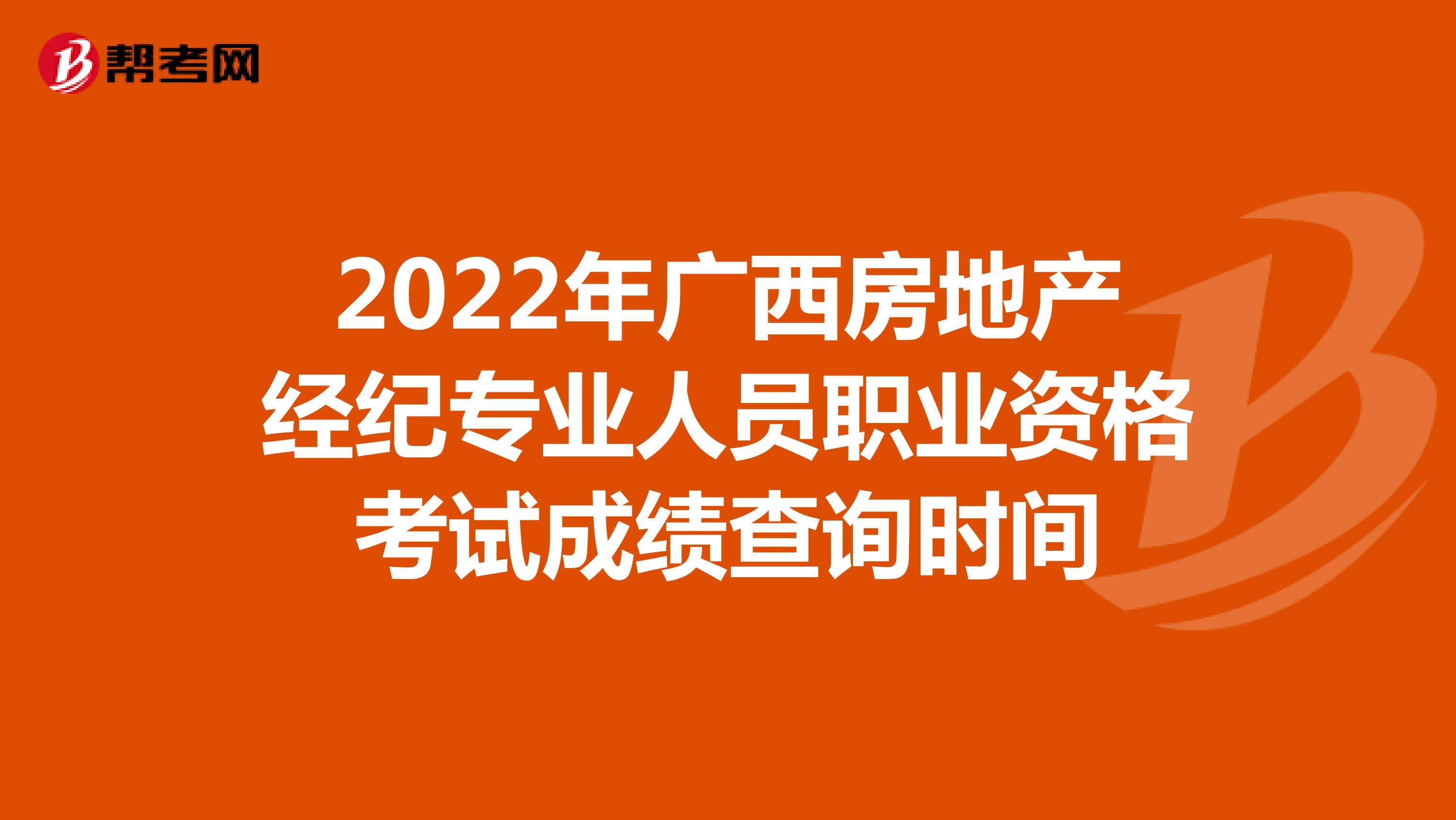 2022年广西房地产经纪专业人员职业资格考试成绩查询时间