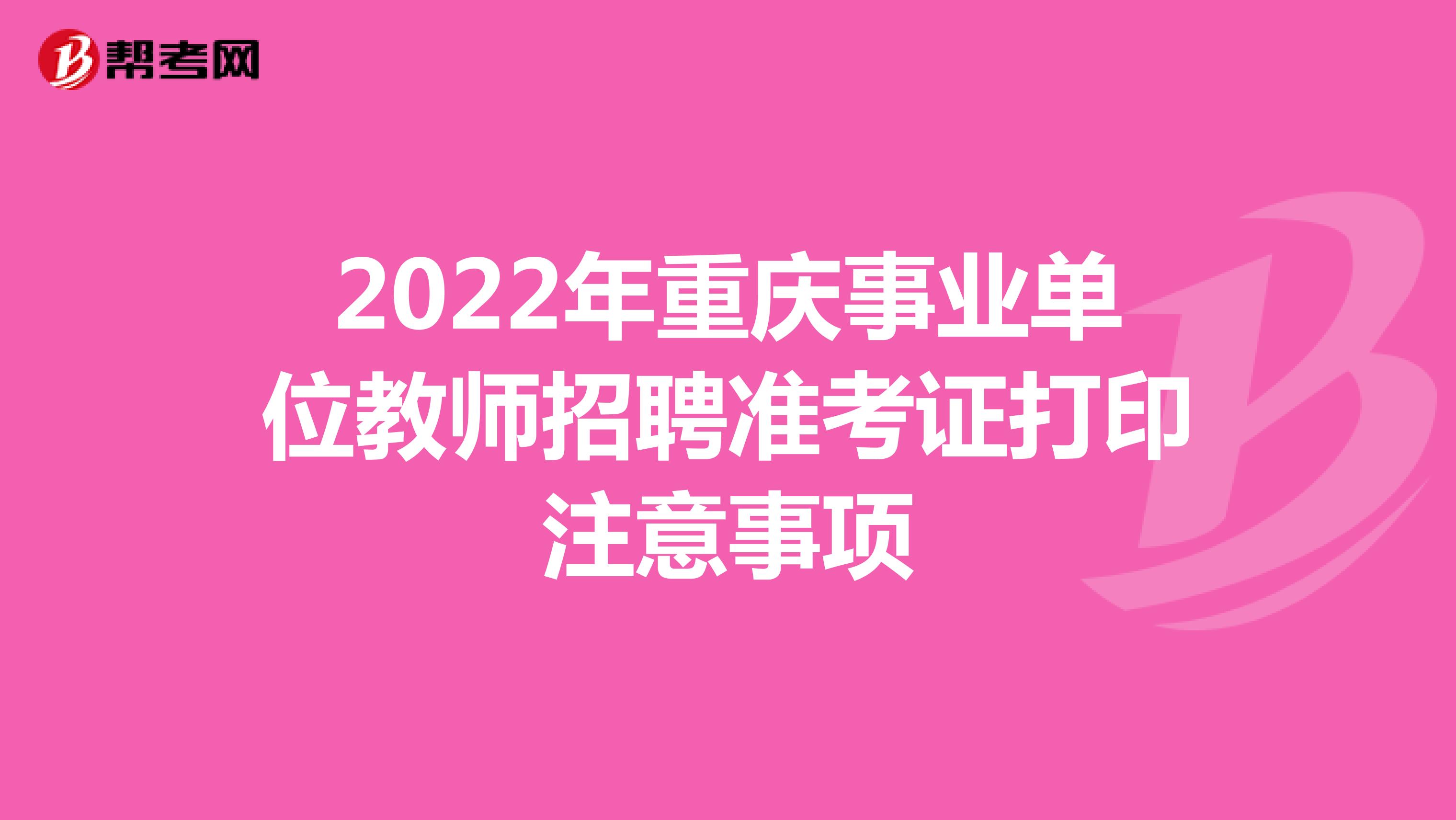 2022年重庆事业单位教师招聘准考证打印注意事项