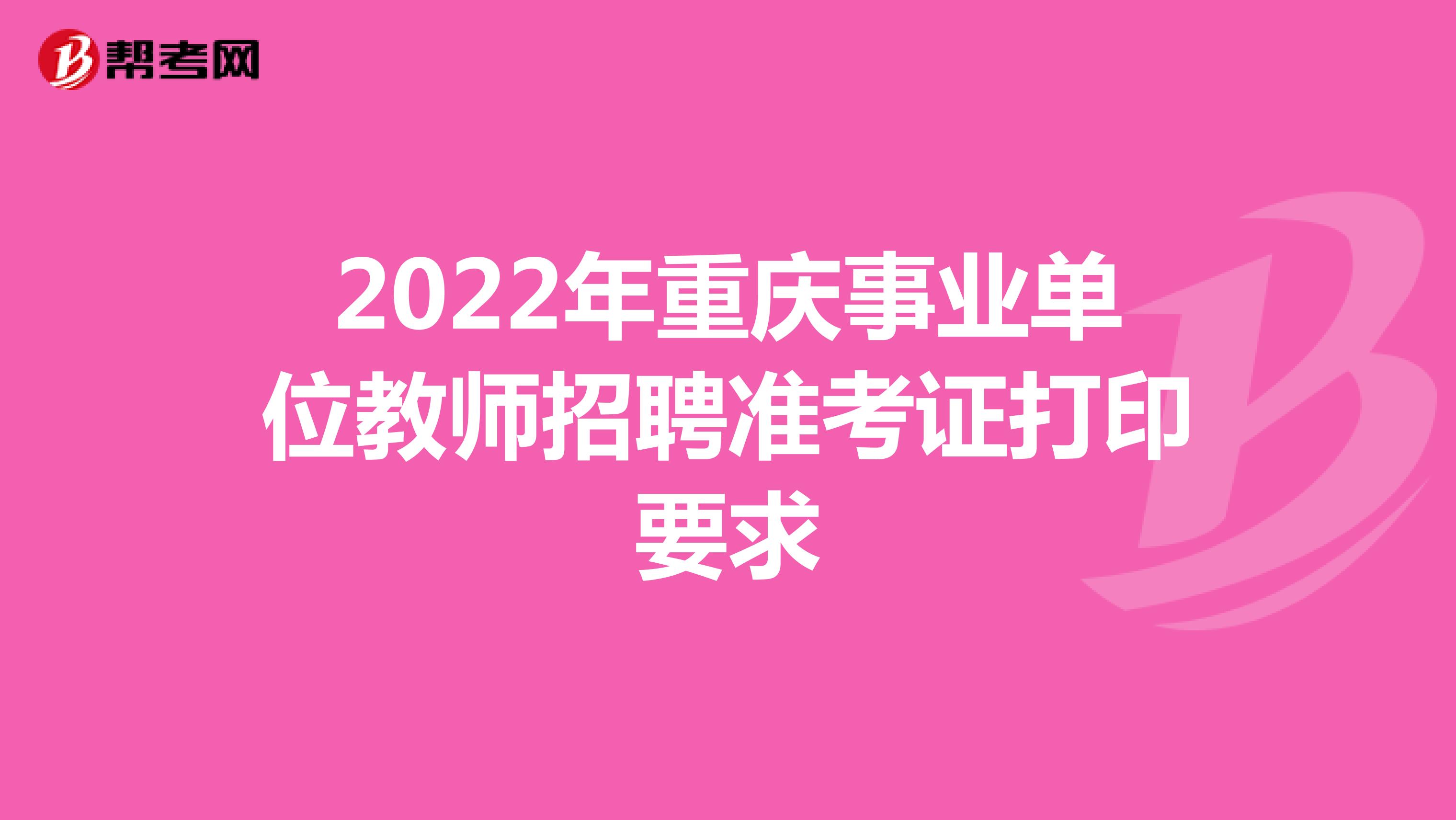 2022年重庆事业单位教师招聘准考证打印要求