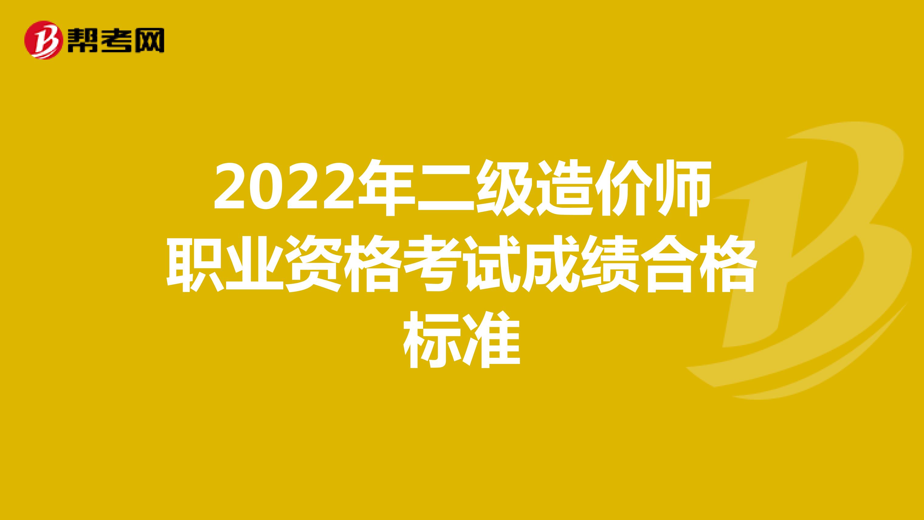 2022年二级造价师职业资格考试成绩合格标准