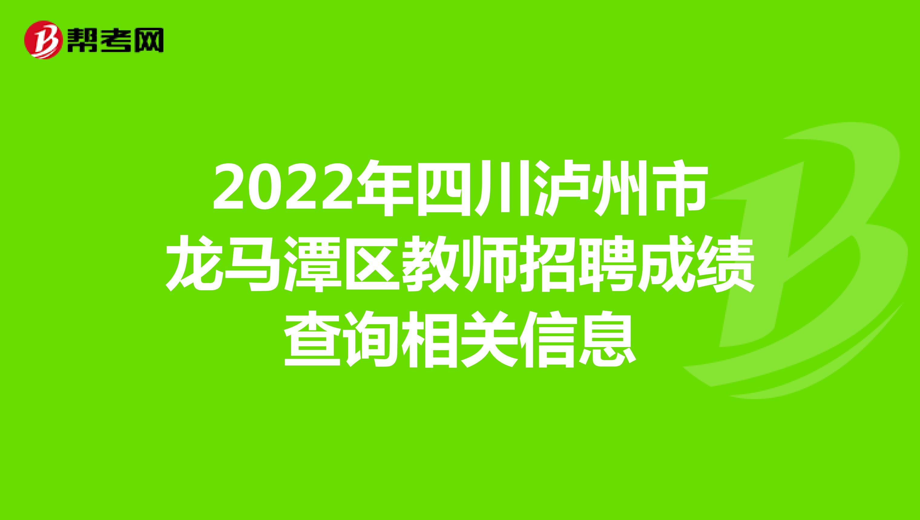 2022年四川泸州市龙马潭区教师招聘成绩查询相关信息