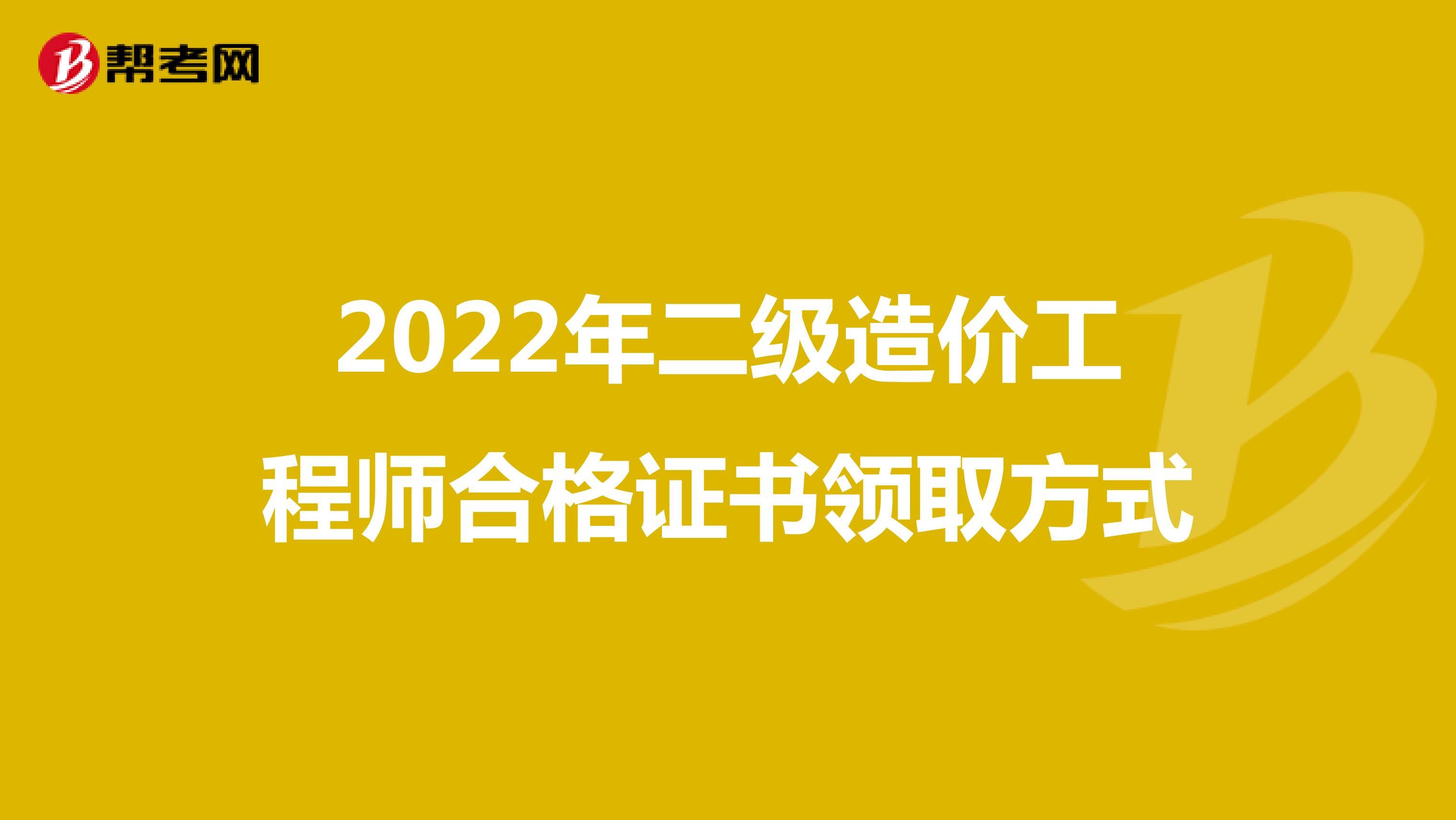 2022年二级造价工程师合格证书领取方式