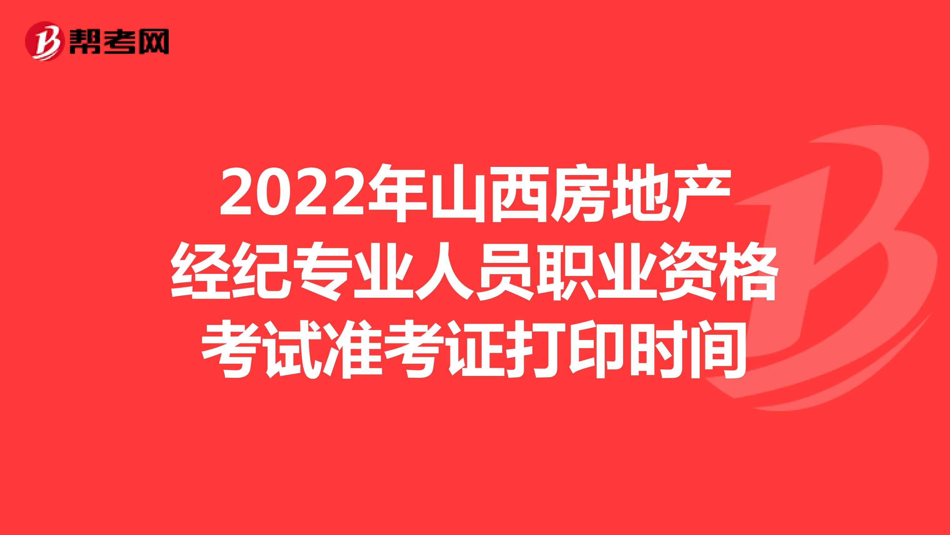 2022年山西房地产经纪专业人员职业资格考试准考证打印时间
