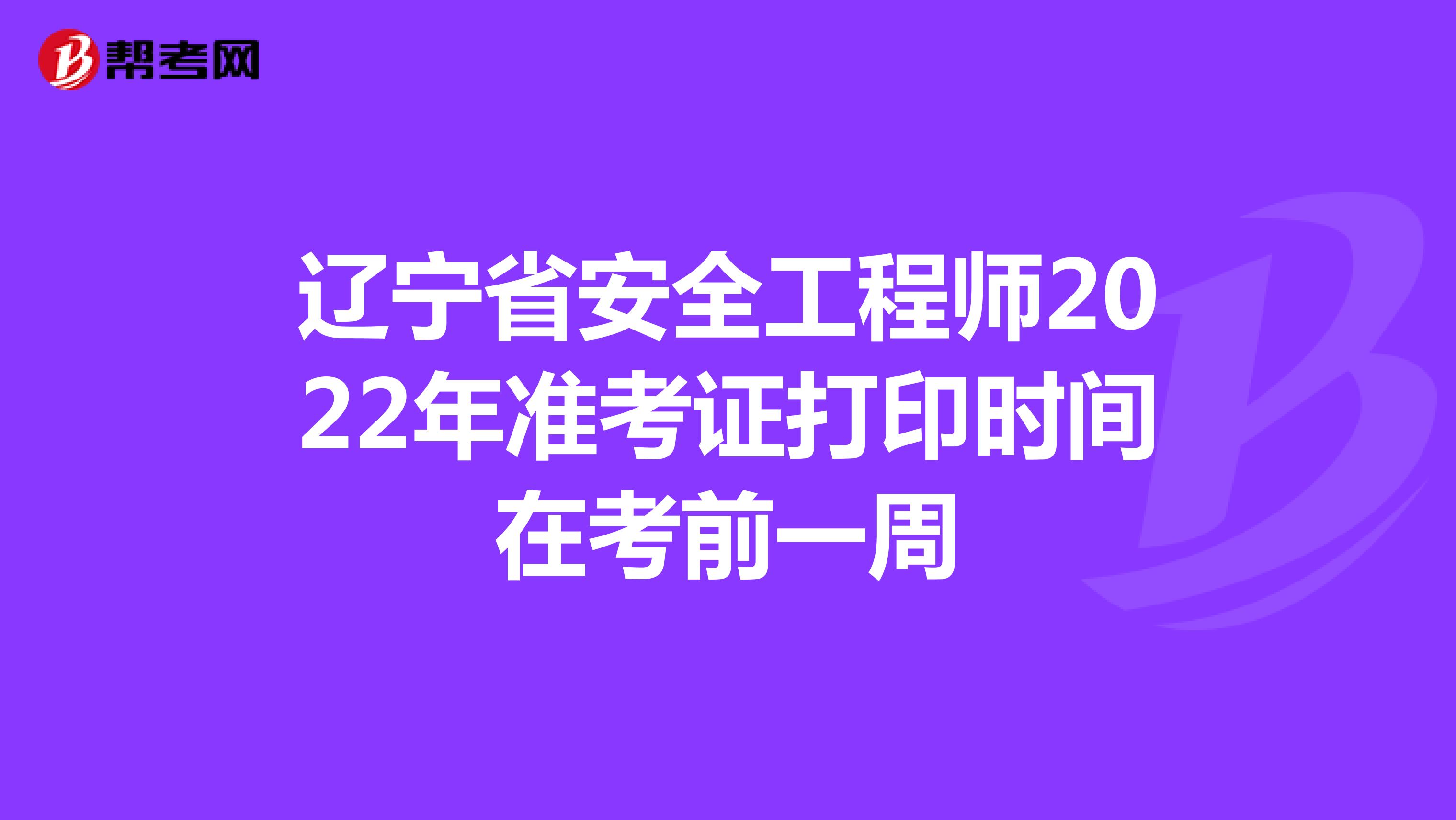 辽宁省安全工程师2022年准考证打印时间在考前一周