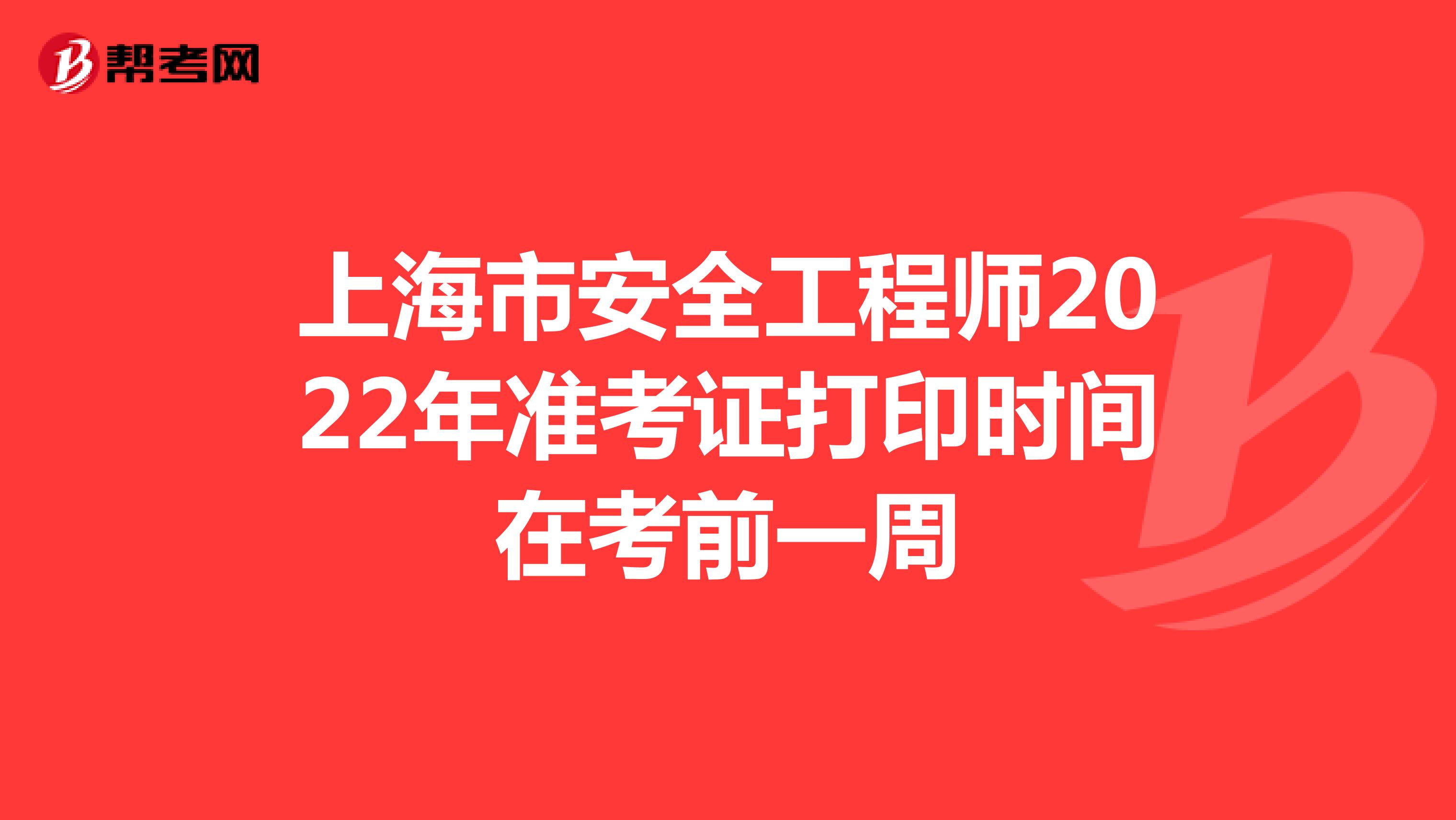 上海市安全工程师2022年准考证打印时间在考前一周
