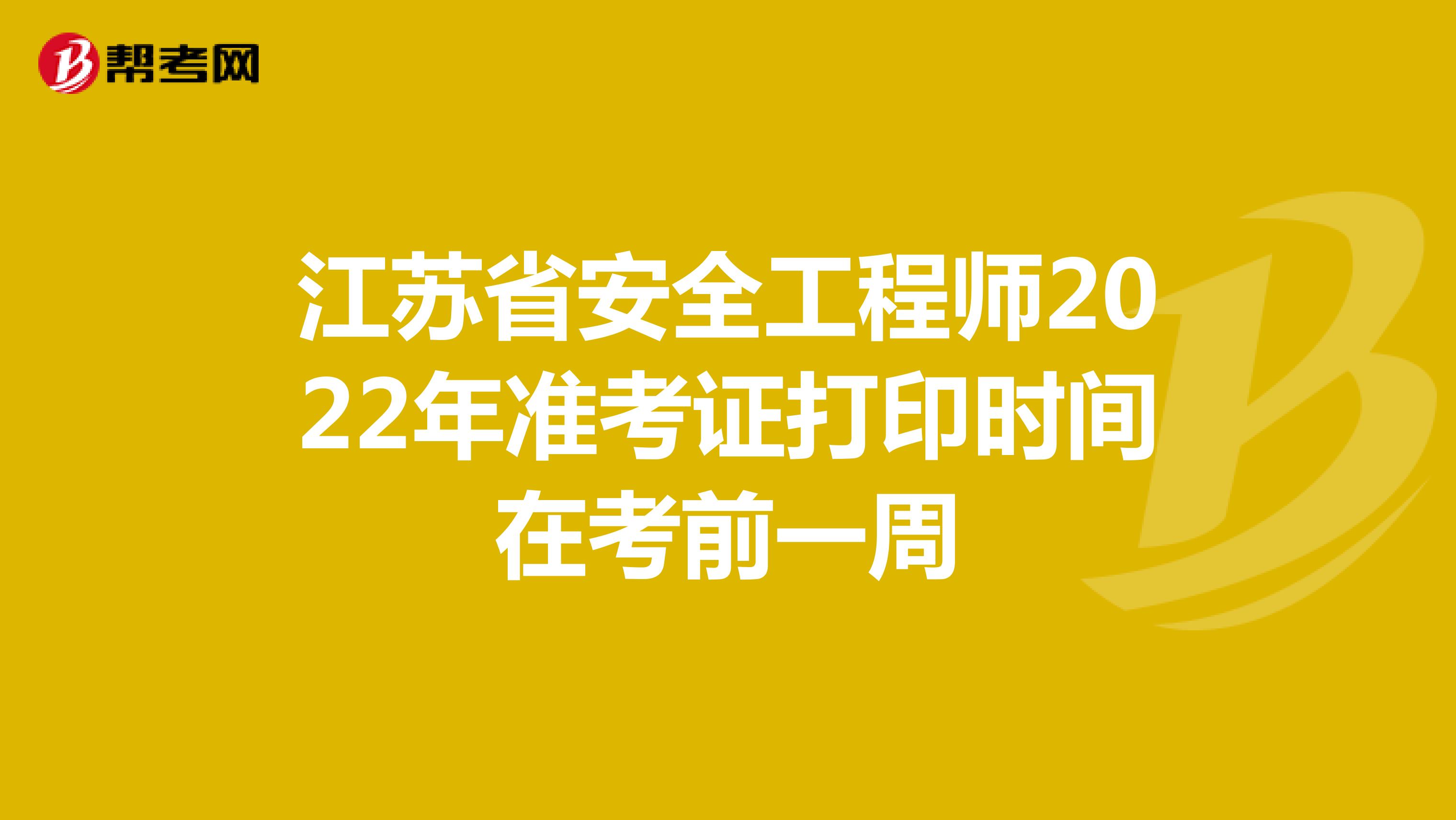 江苏省安全工程师2022年准考证打印时间在考前一周