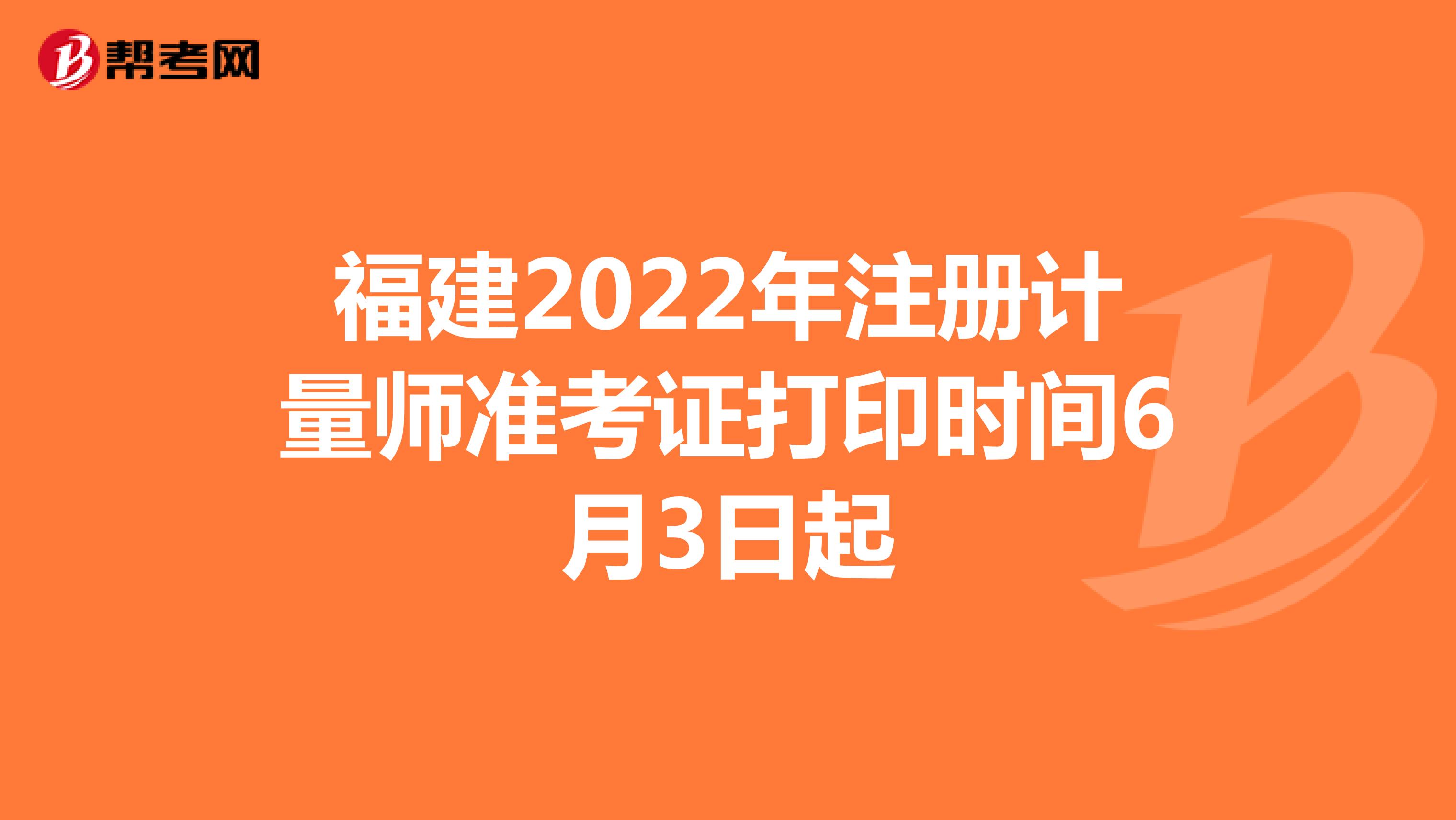福建2022年注册计量师准考证打印时间6月3日起