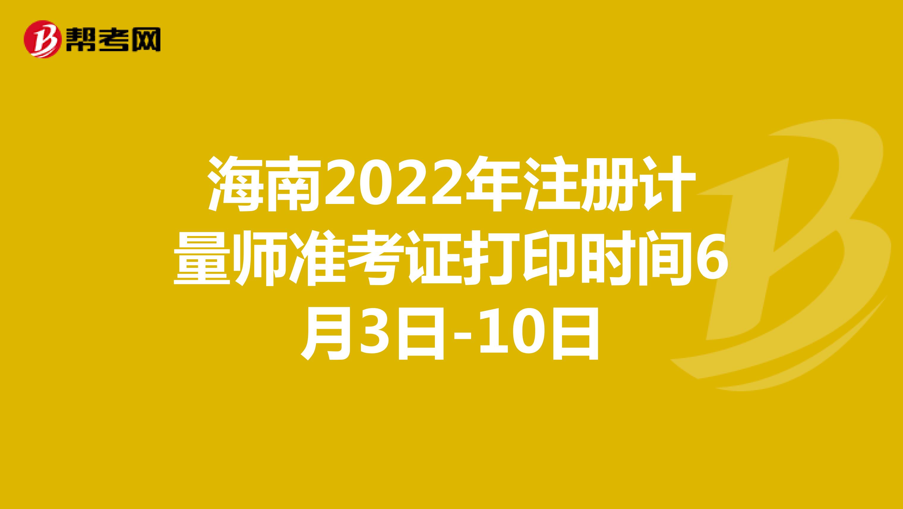 海南2022年注册计量师准考证打印时间6月3日-10日