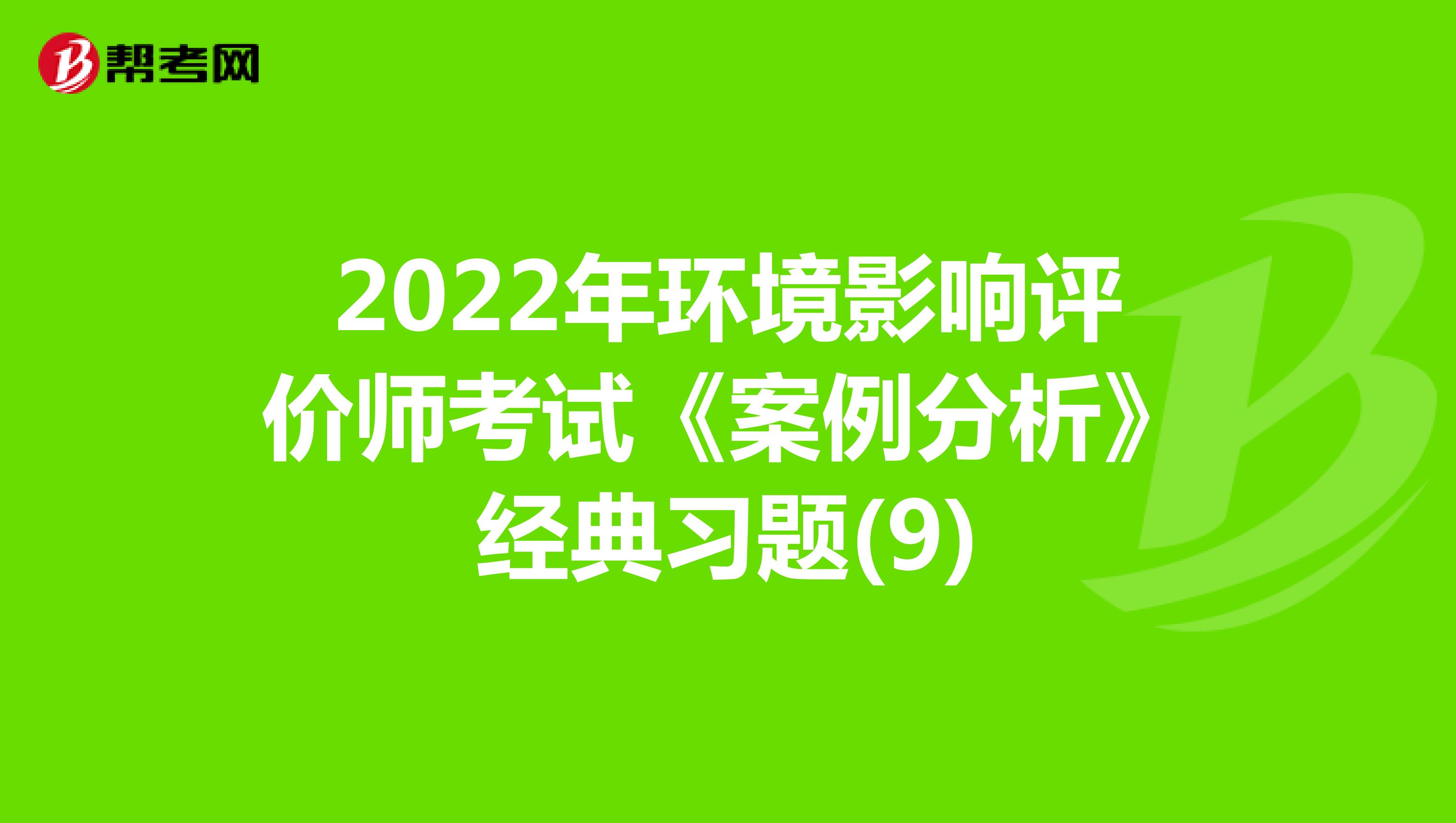 2022年环境影响评价师考试《案例分析》经典习题(9)