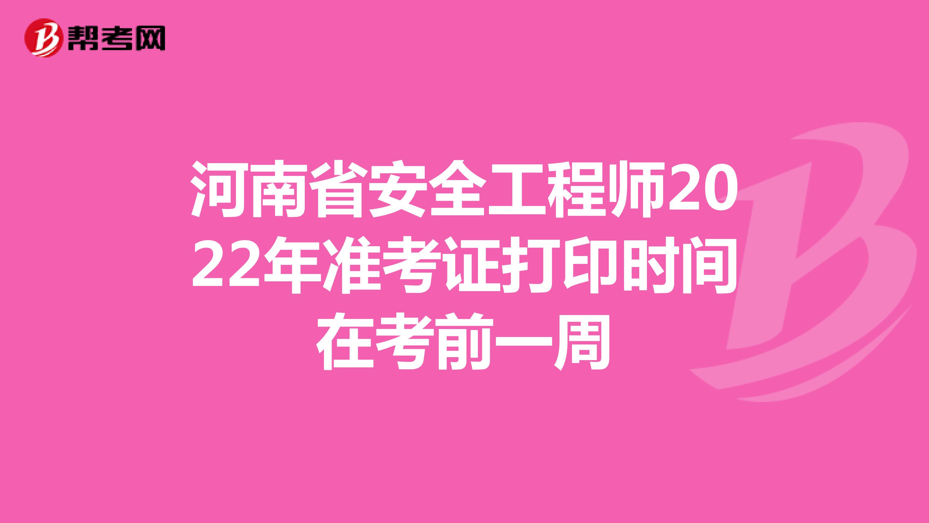 河南省安全工程师2022年准考证打印时间在考前一周
