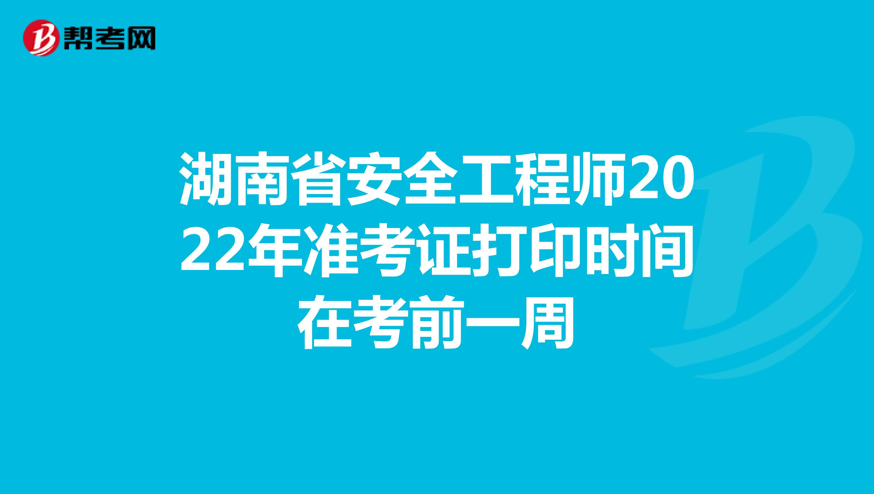 湖南省安全工程師2022年準(zhǔn)考證打印時間在考前一周