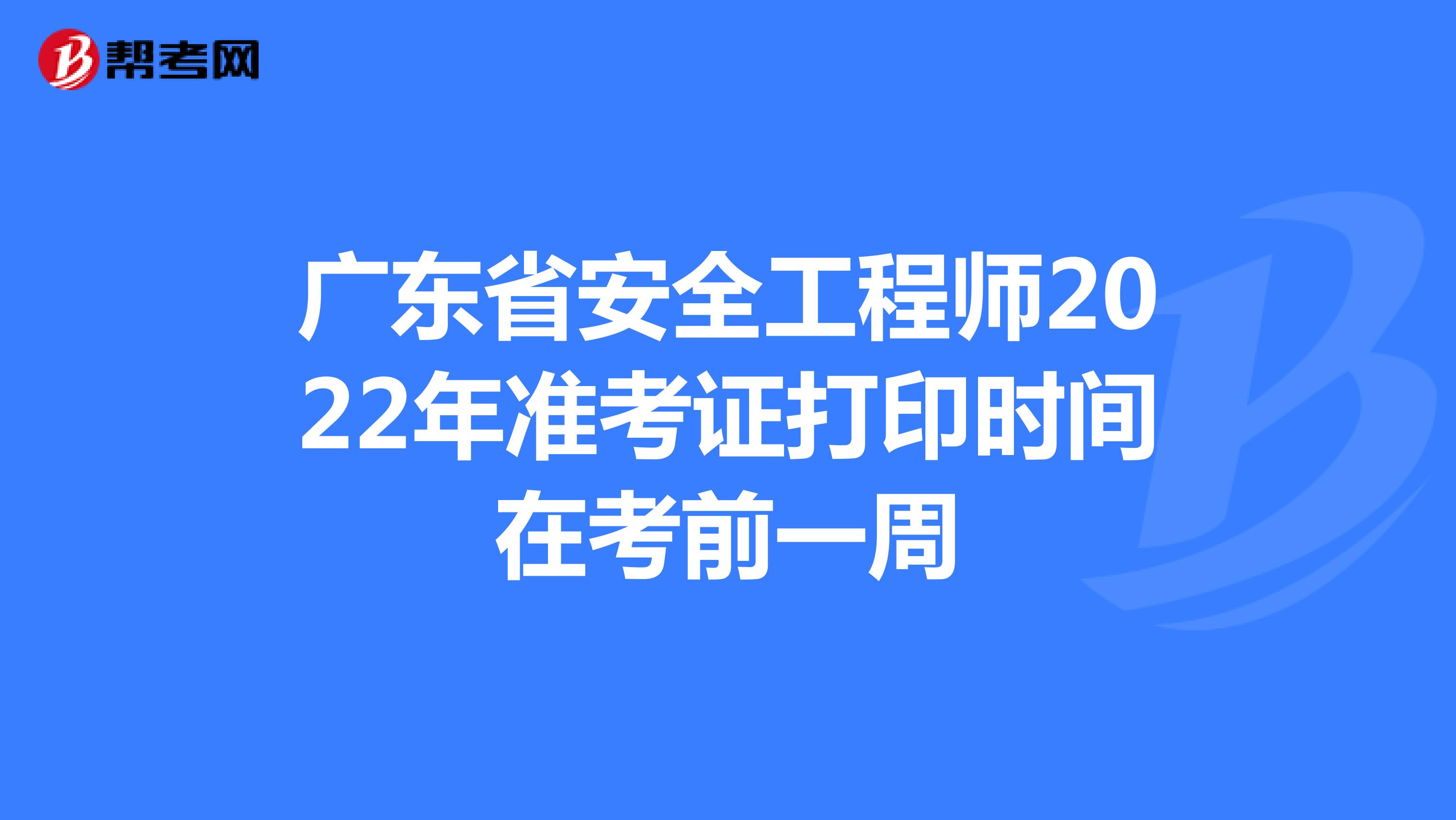 广东省安全工程师2022年准考证打印时间在考前一周