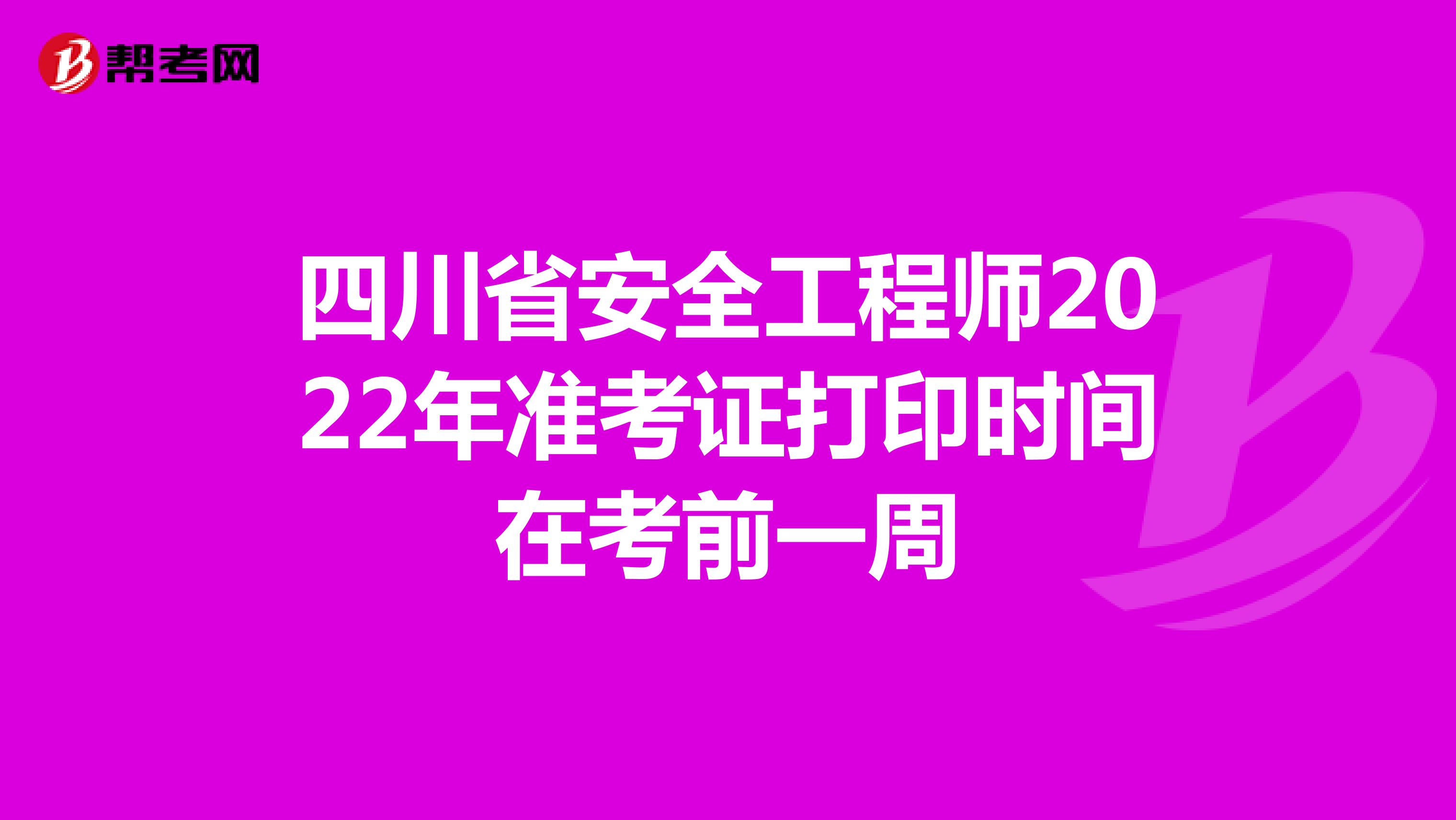 四川省安全工程师2022年准考证打印时间在考前一周