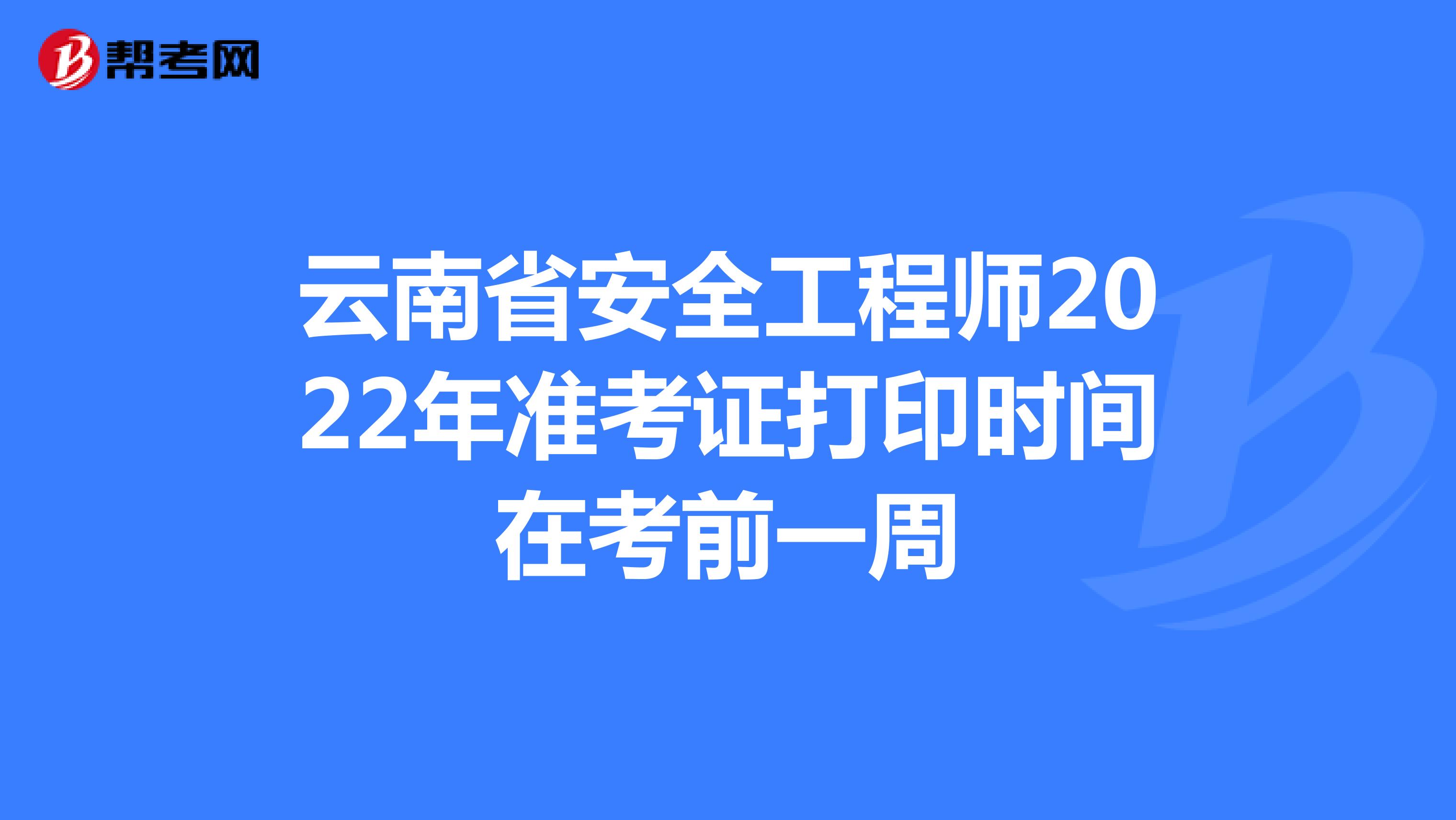 云南省安全工程师2022年准考证打印时间在考前一周