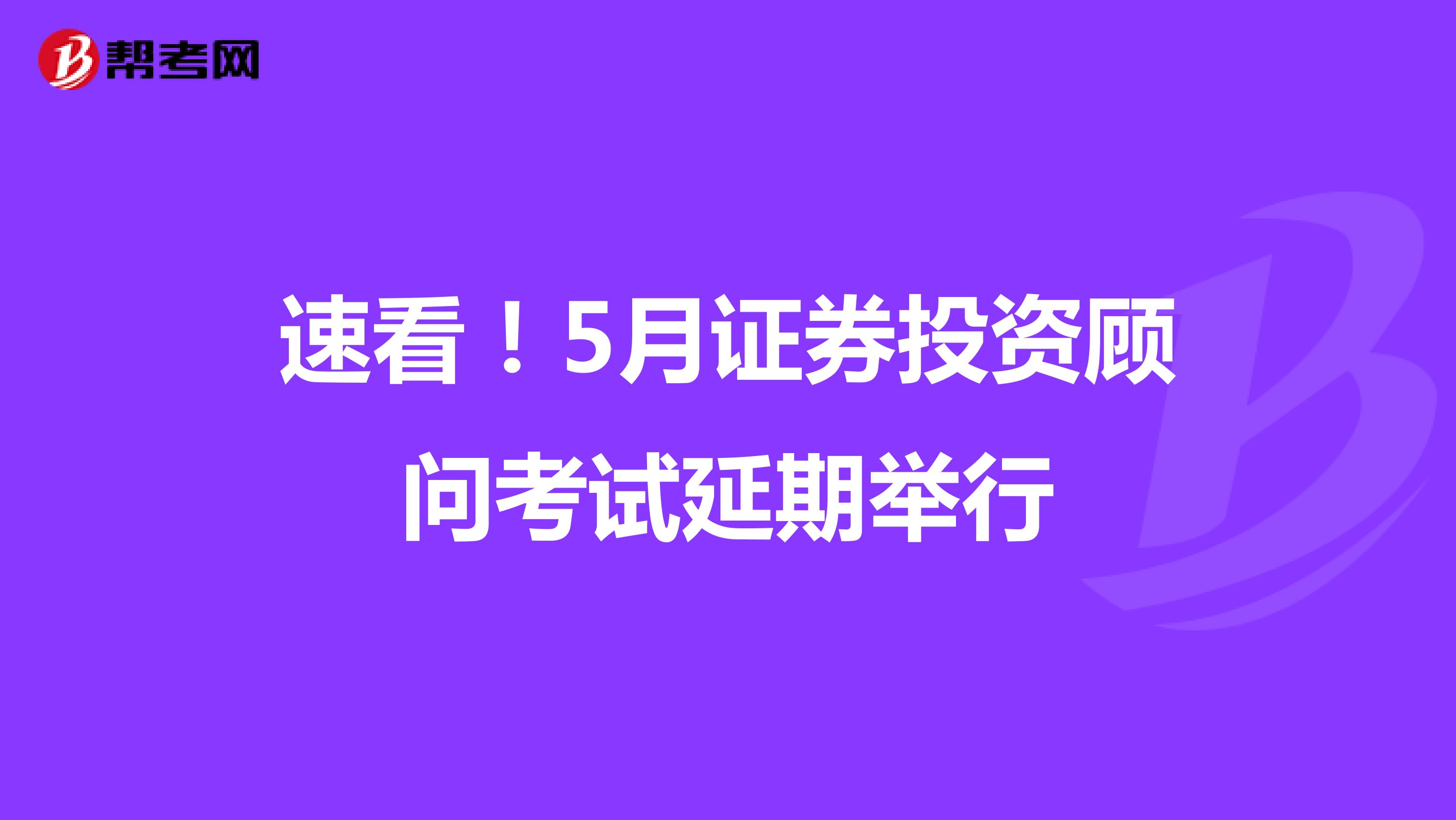 速看！5月证券投资顾问考试延期举行