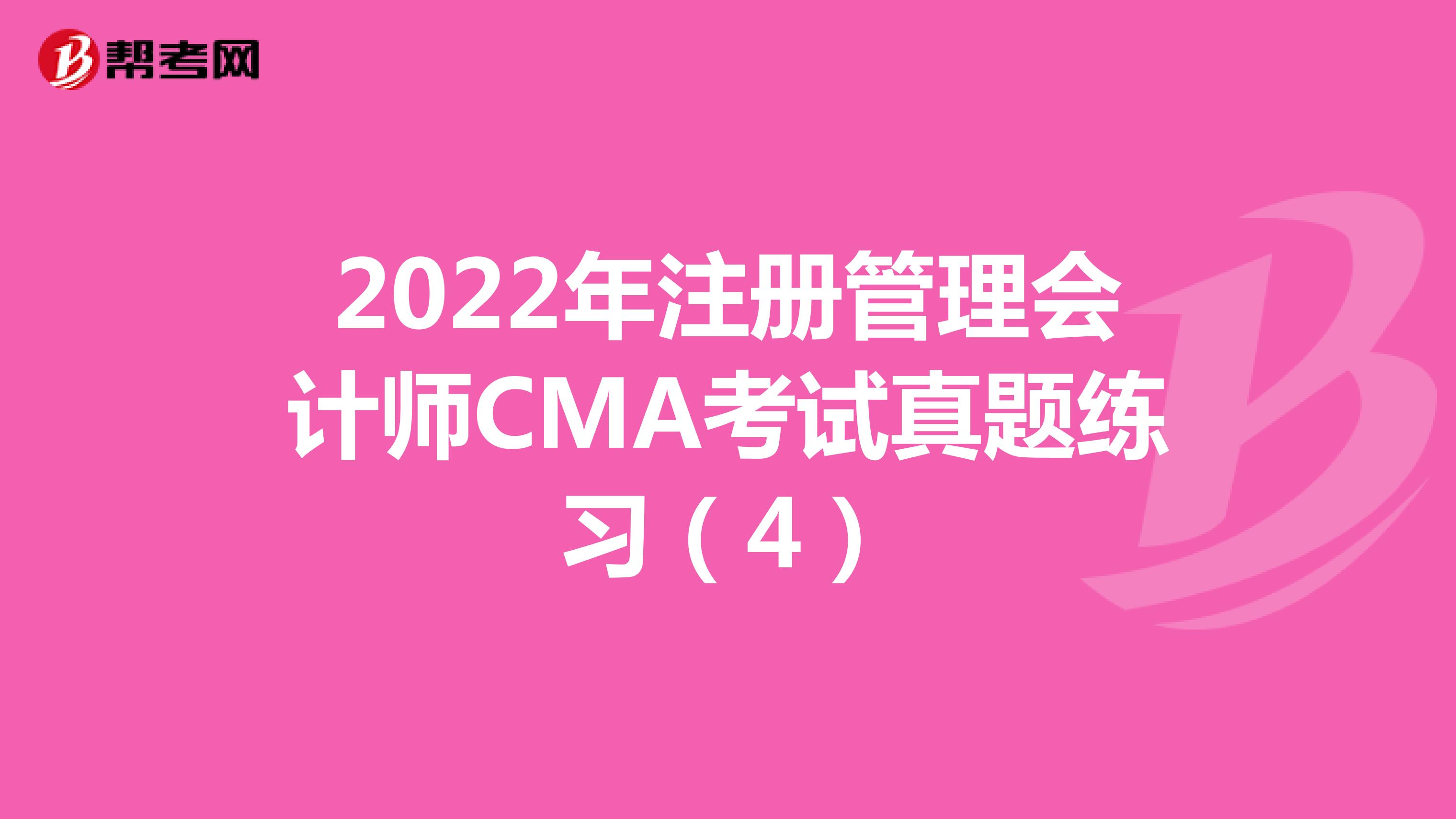 2022年注册管理会计师CMA考试真题练习（4）