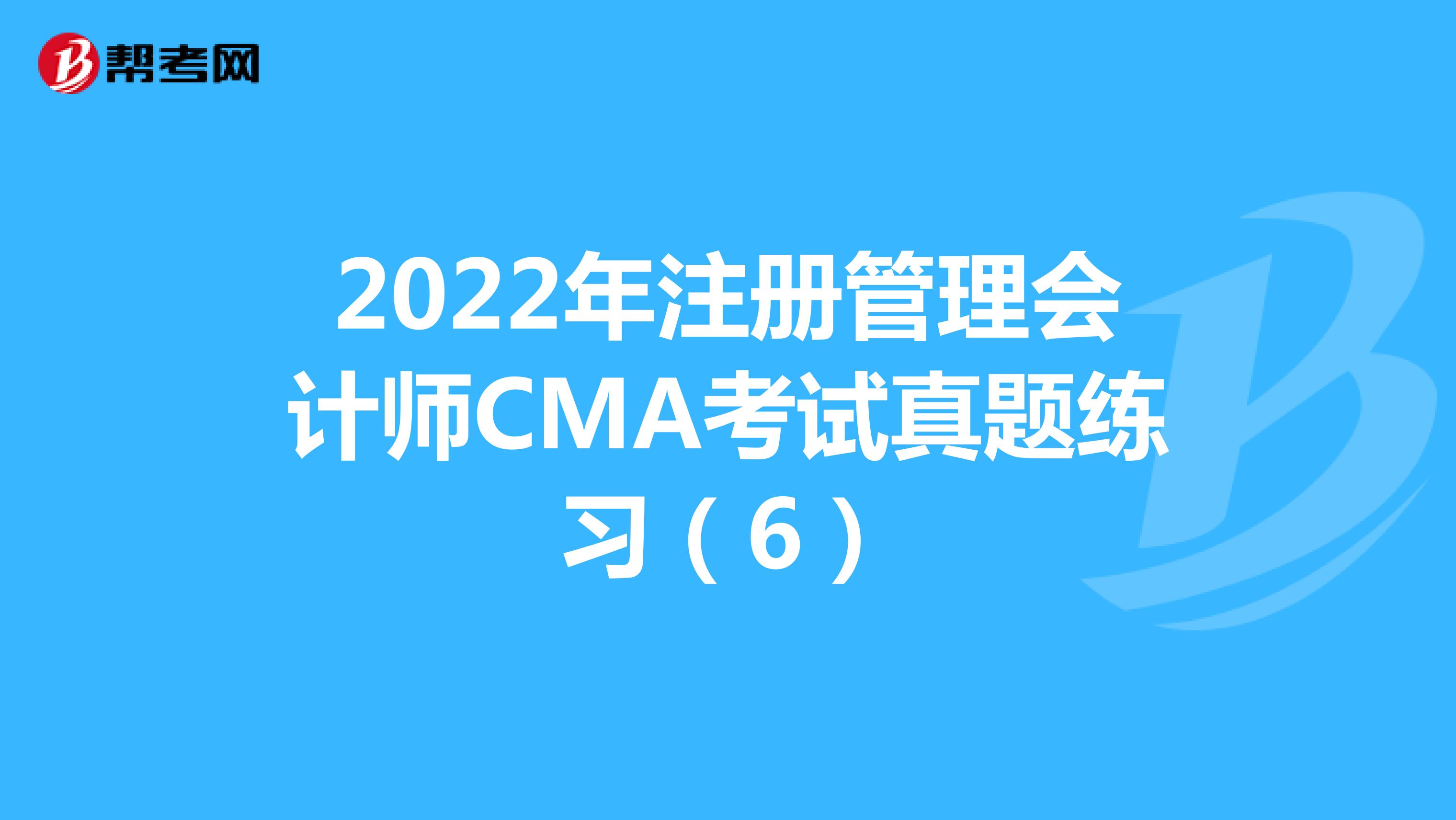 2022年注册管理会计师CMA考试真题练习（6）