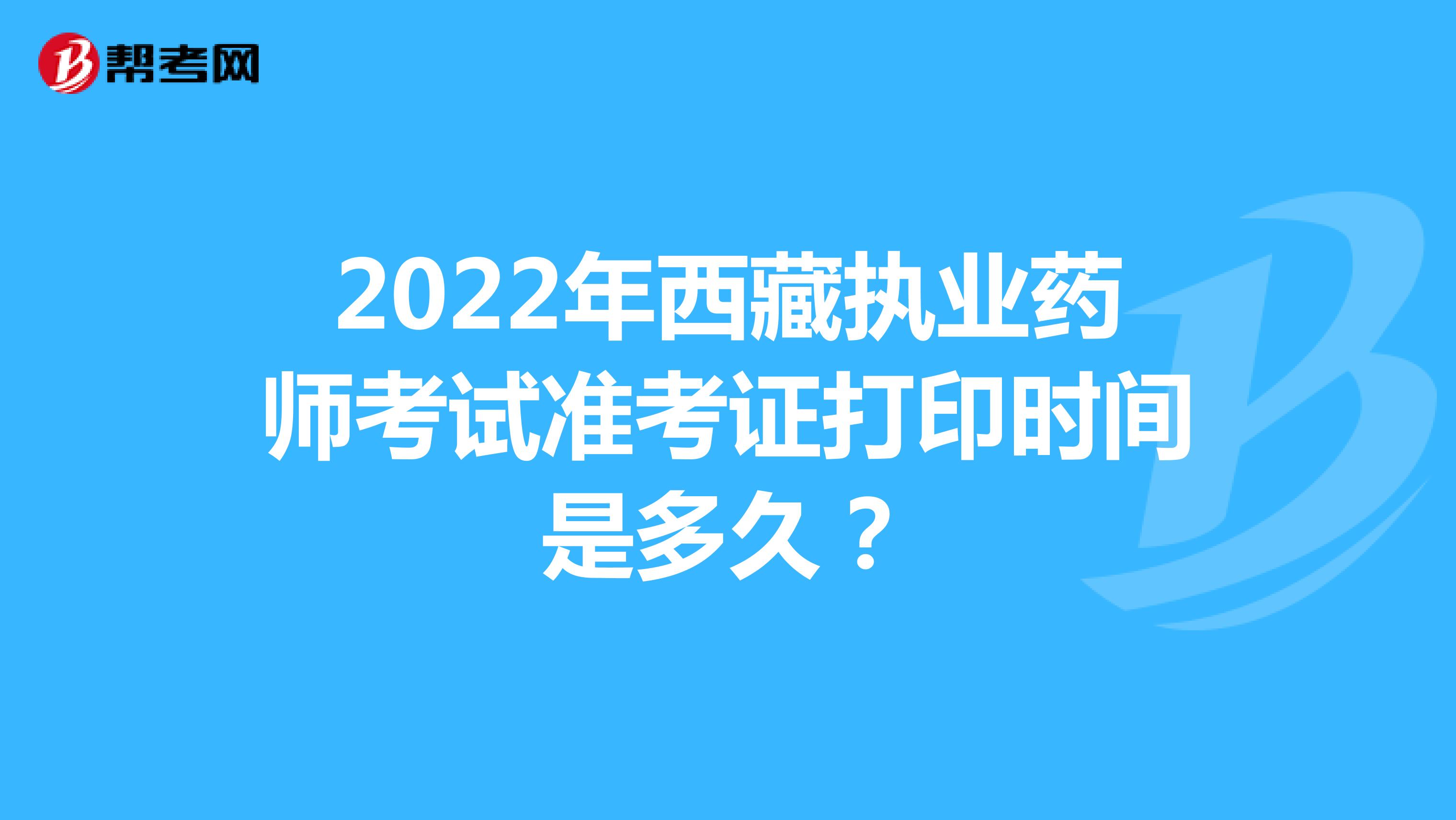 2022年西藏执业药师考试准考证打印时间是多久？