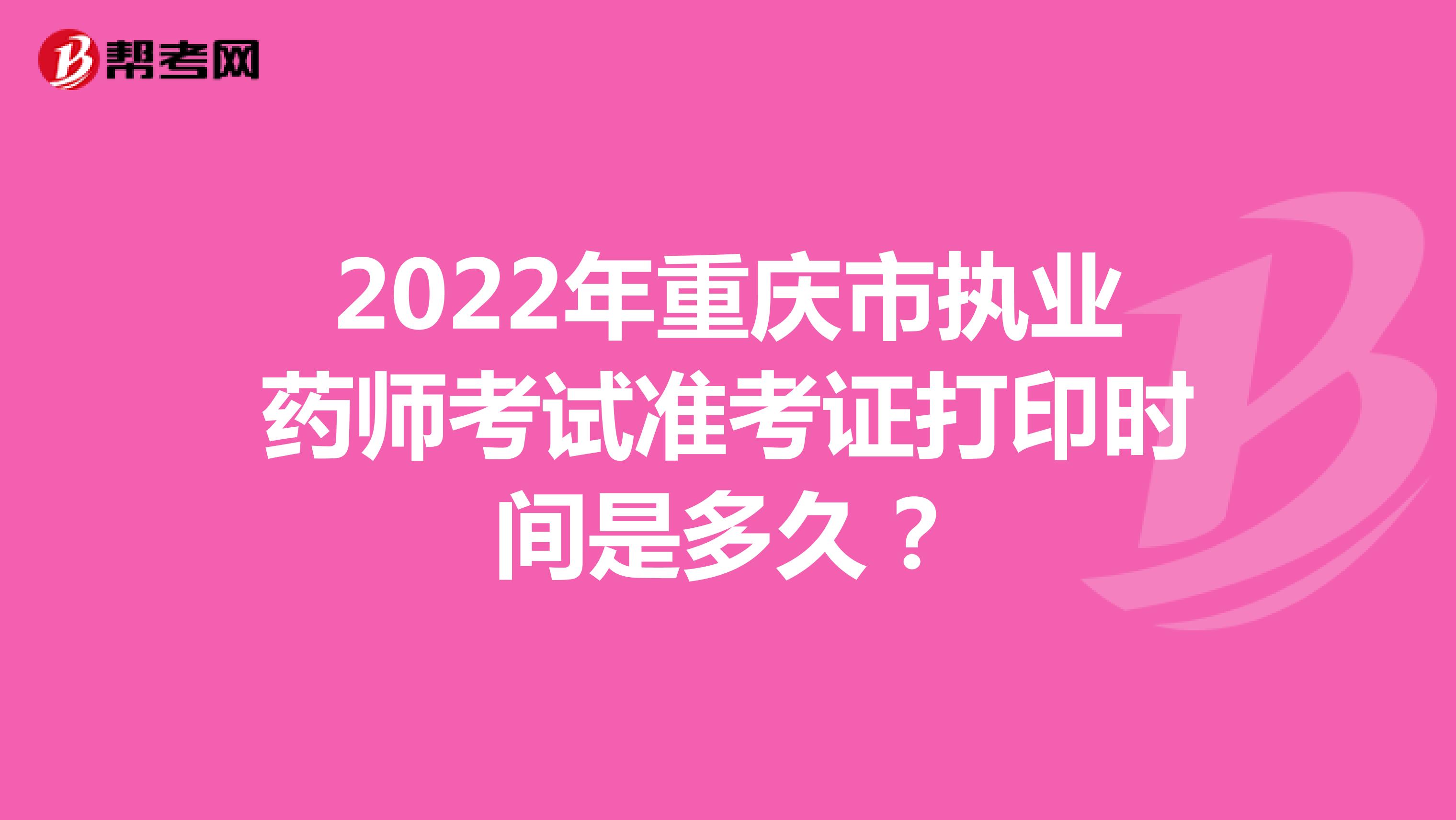 2022年重庆市执业药师考试准考证打印时间是多久？