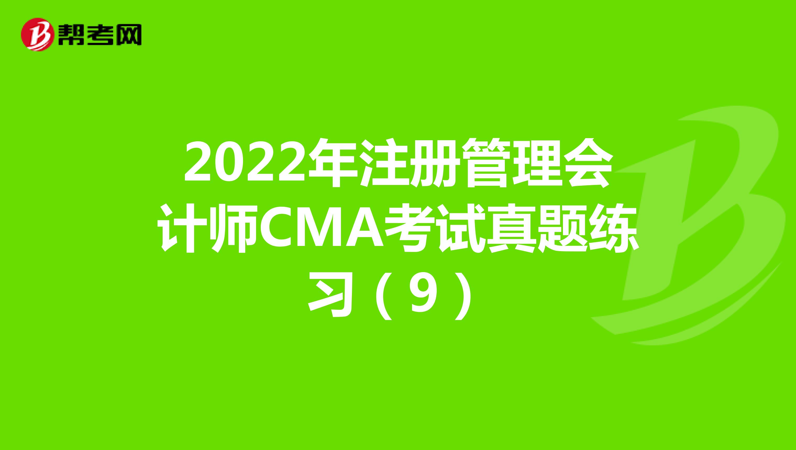 2022年注册管理会计师CMA考试真题练习（9）