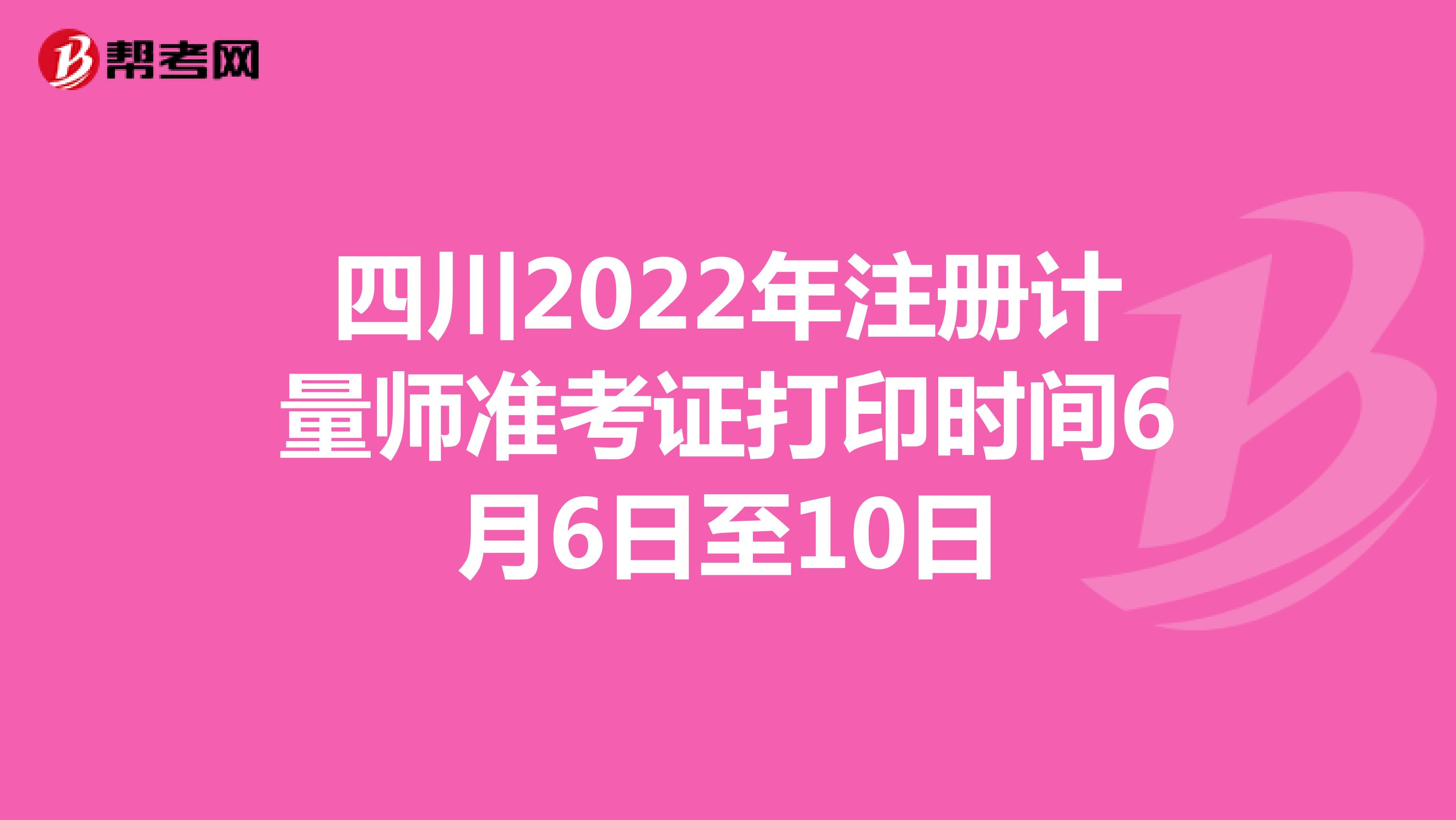 四川2022年注册计量师准考证打印时间6月6日至10日