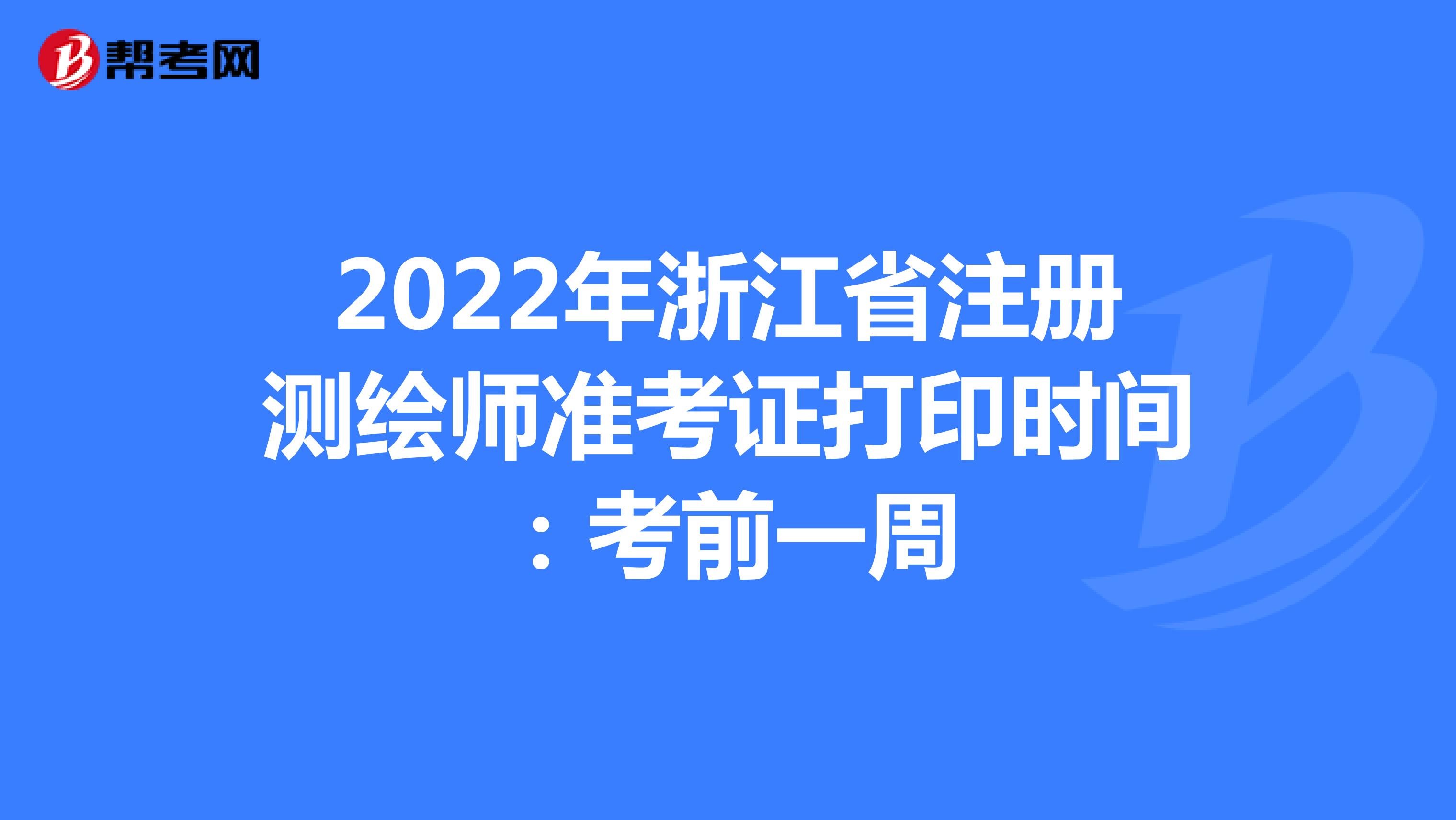 2022年浙江省注册测绘师准考证打印时间：考前一周