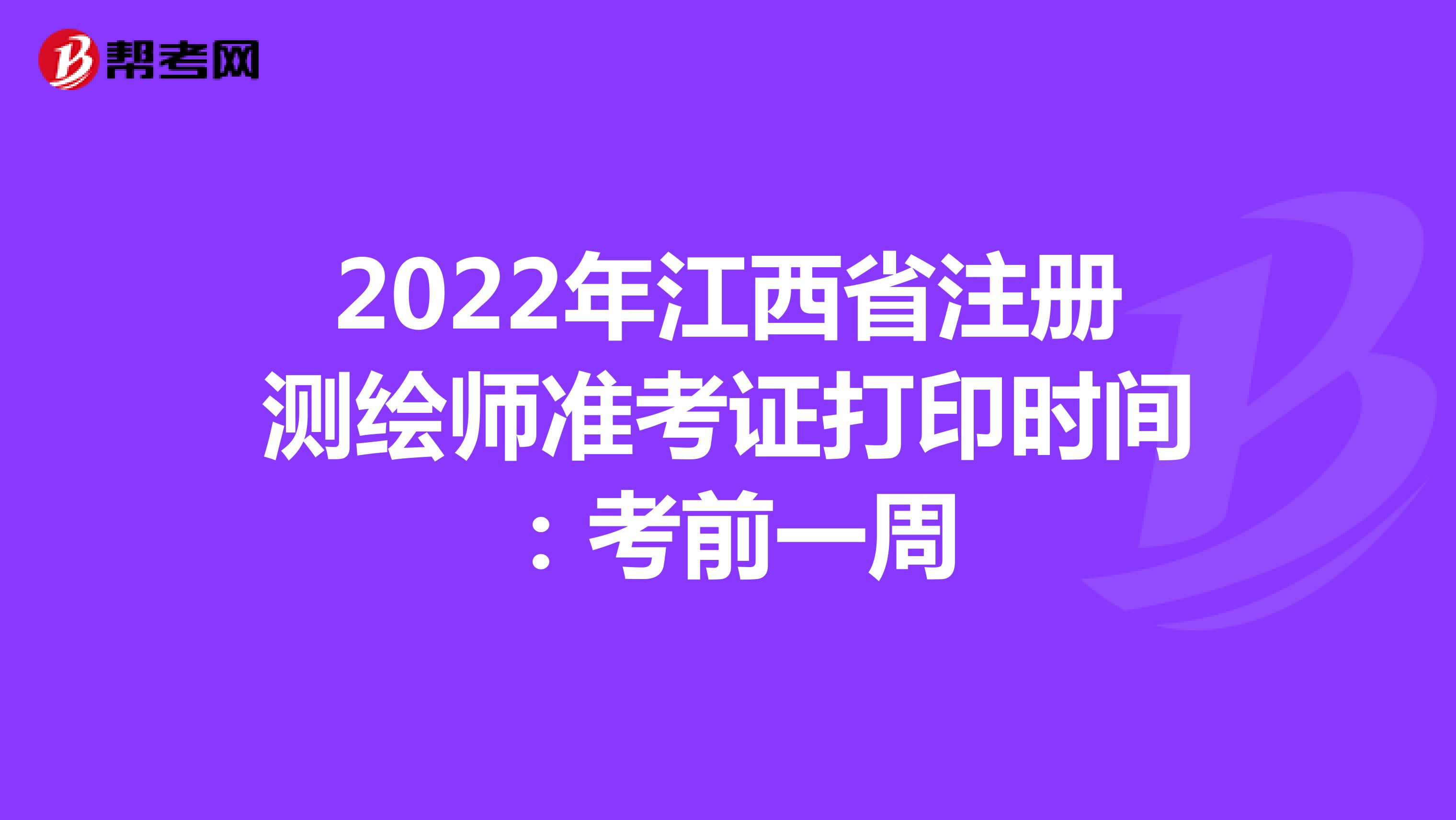 2022年江西省注册测绘师准考证打印时间：考前一周