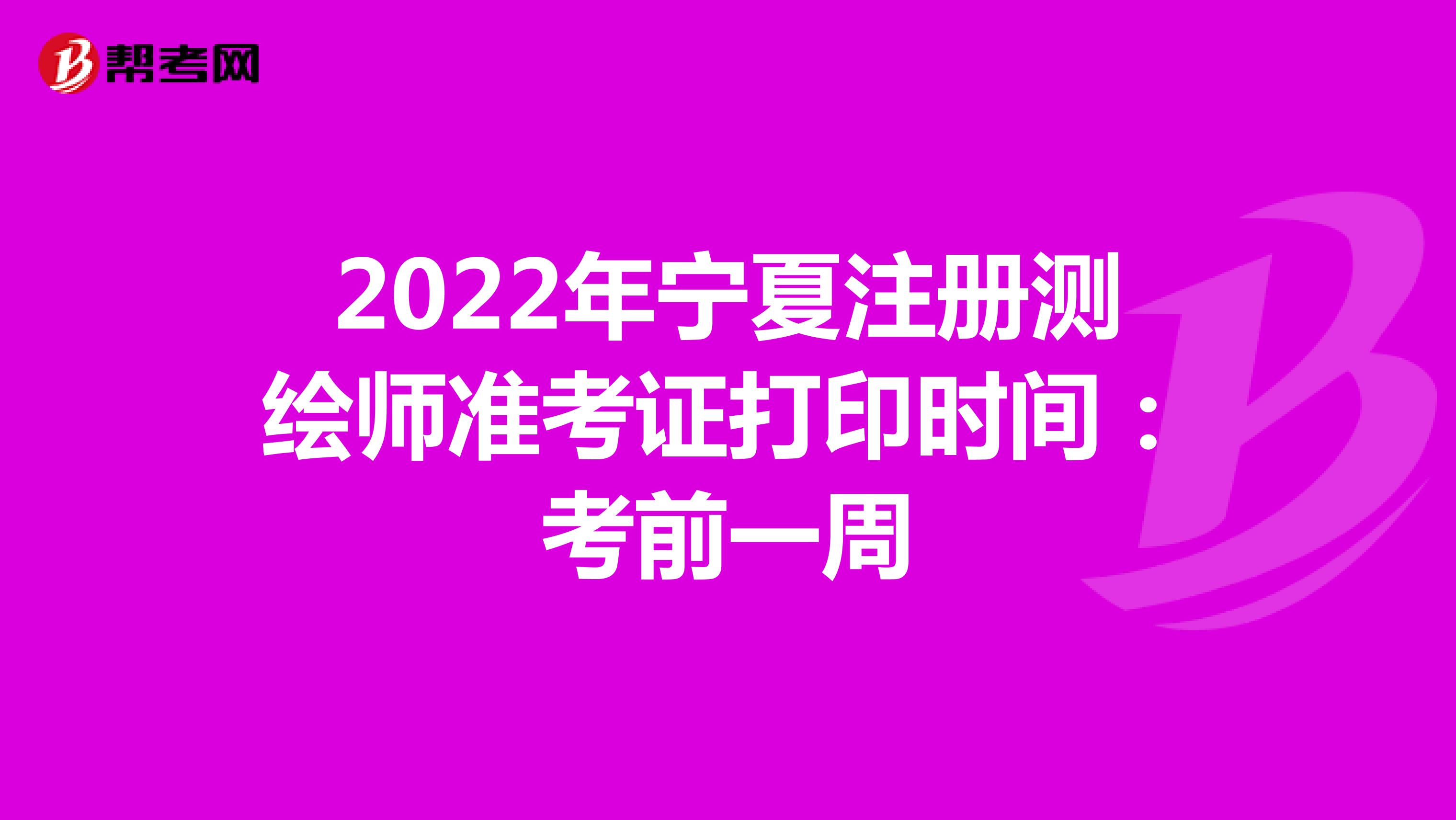 2022年寧夏注冊(cè)測(cè)繪師準(zhǔn)考證打印時(shí)間：考前一周