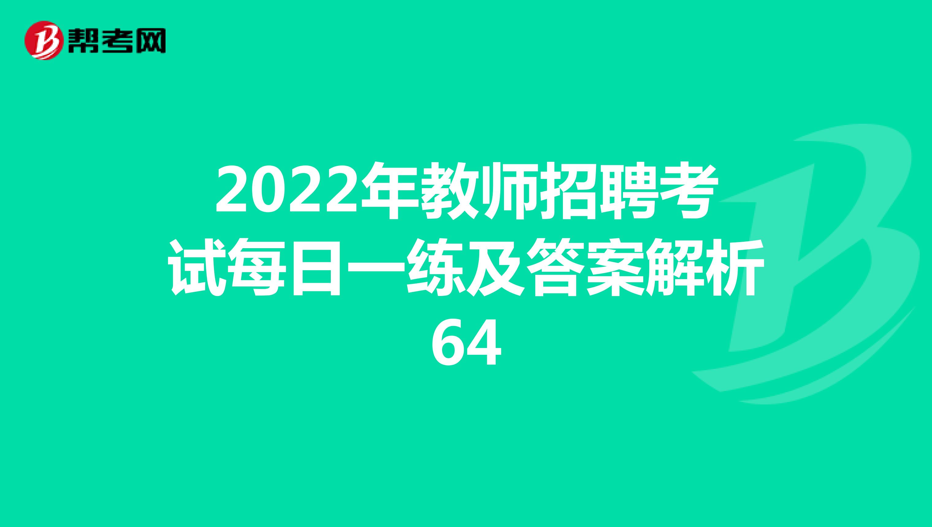 2022年教师招聘考试每日一练及答案解析64