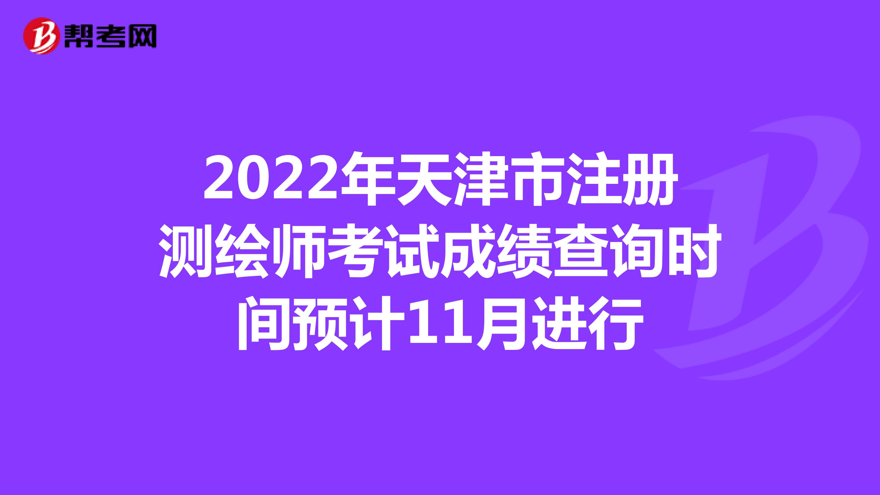 2022年天津市注册测绘师考试成绩查询时间预计11月进行