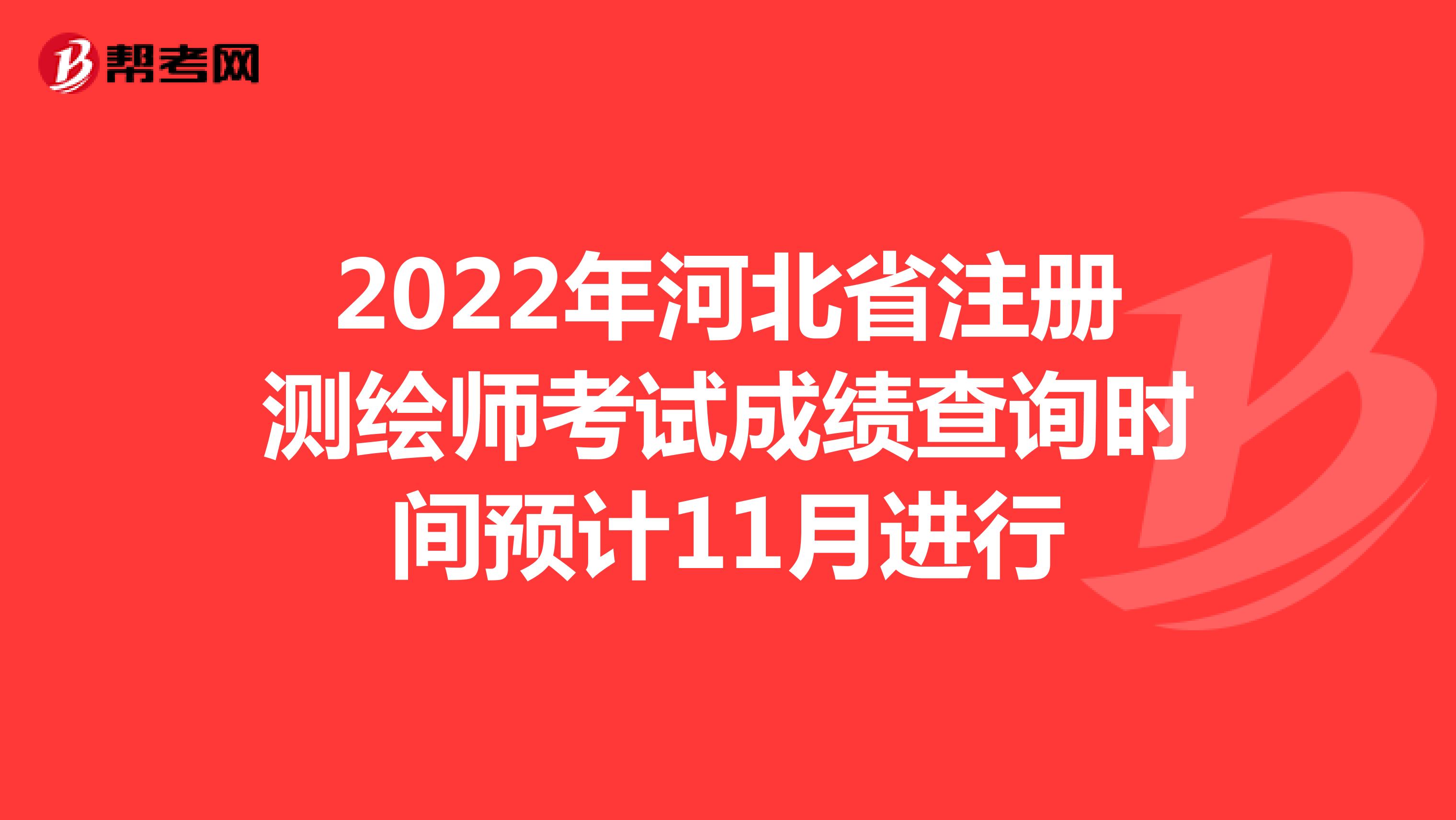2022年河北省注册测绘师考试成绩查询时间预计11月进行