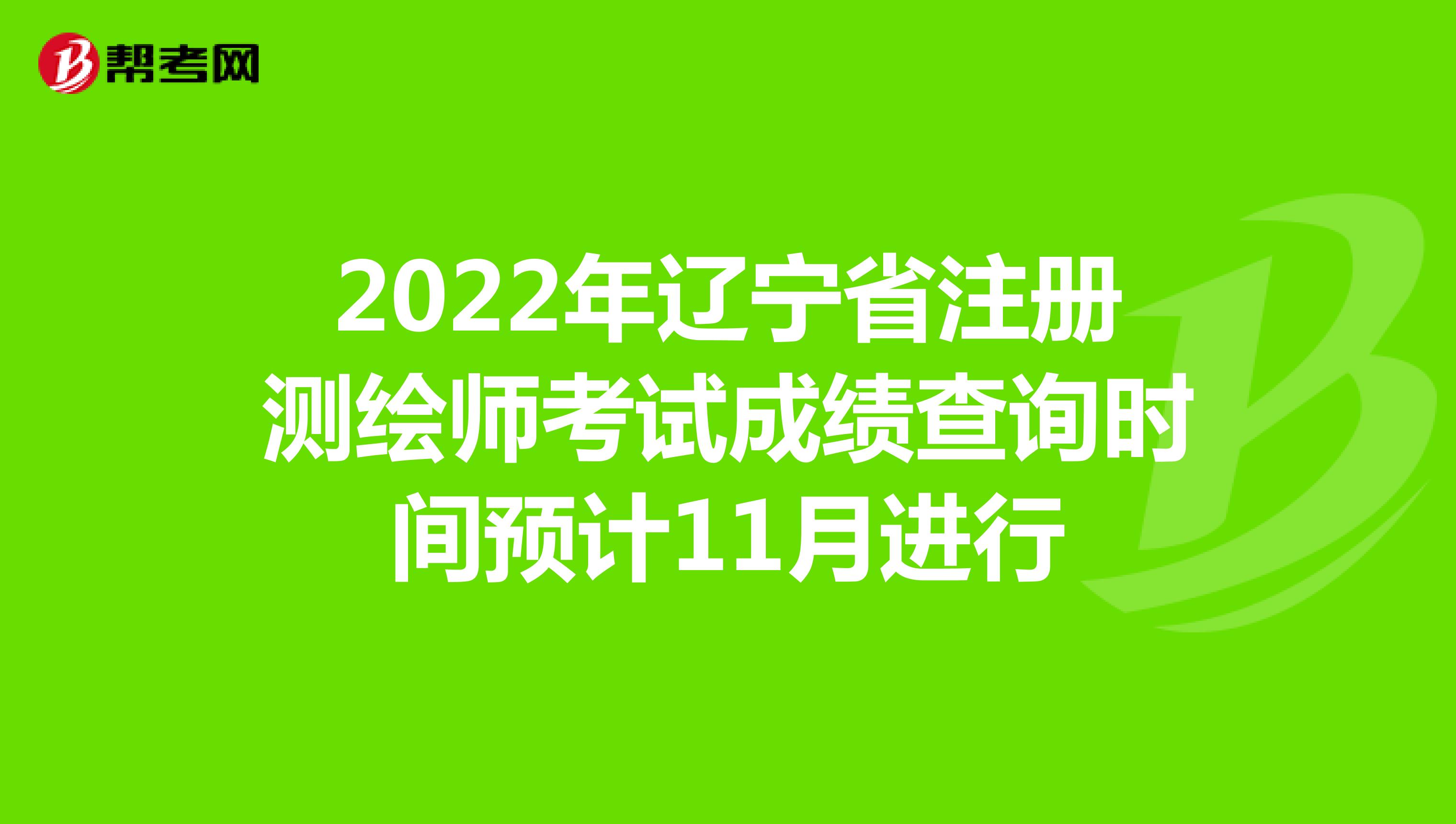 2022年辽宁省注册测绘师考试成绩查询时间预计11月进行