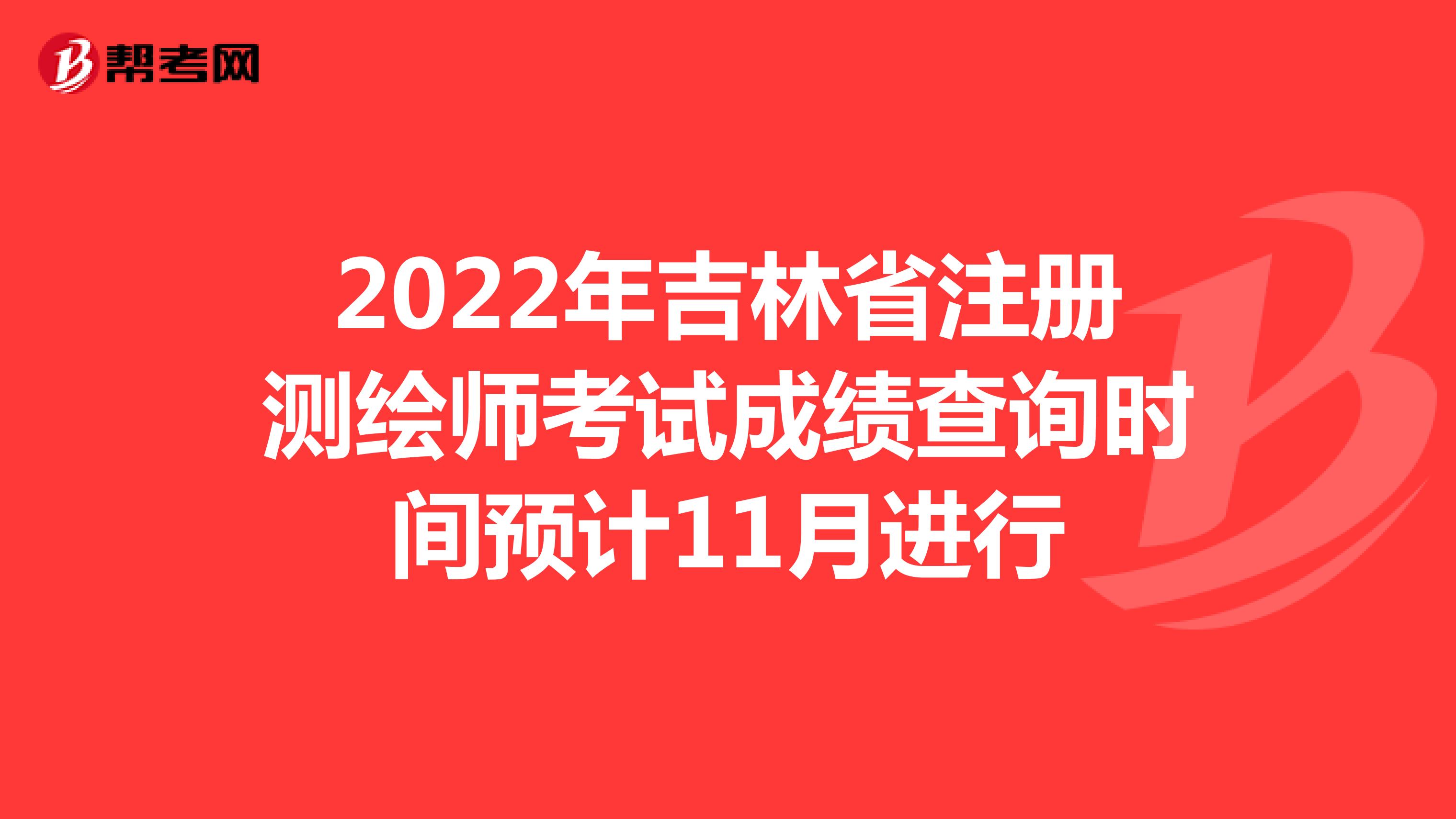 2022年吉林省注册测绘师考试成绩查询时间预计11月进行