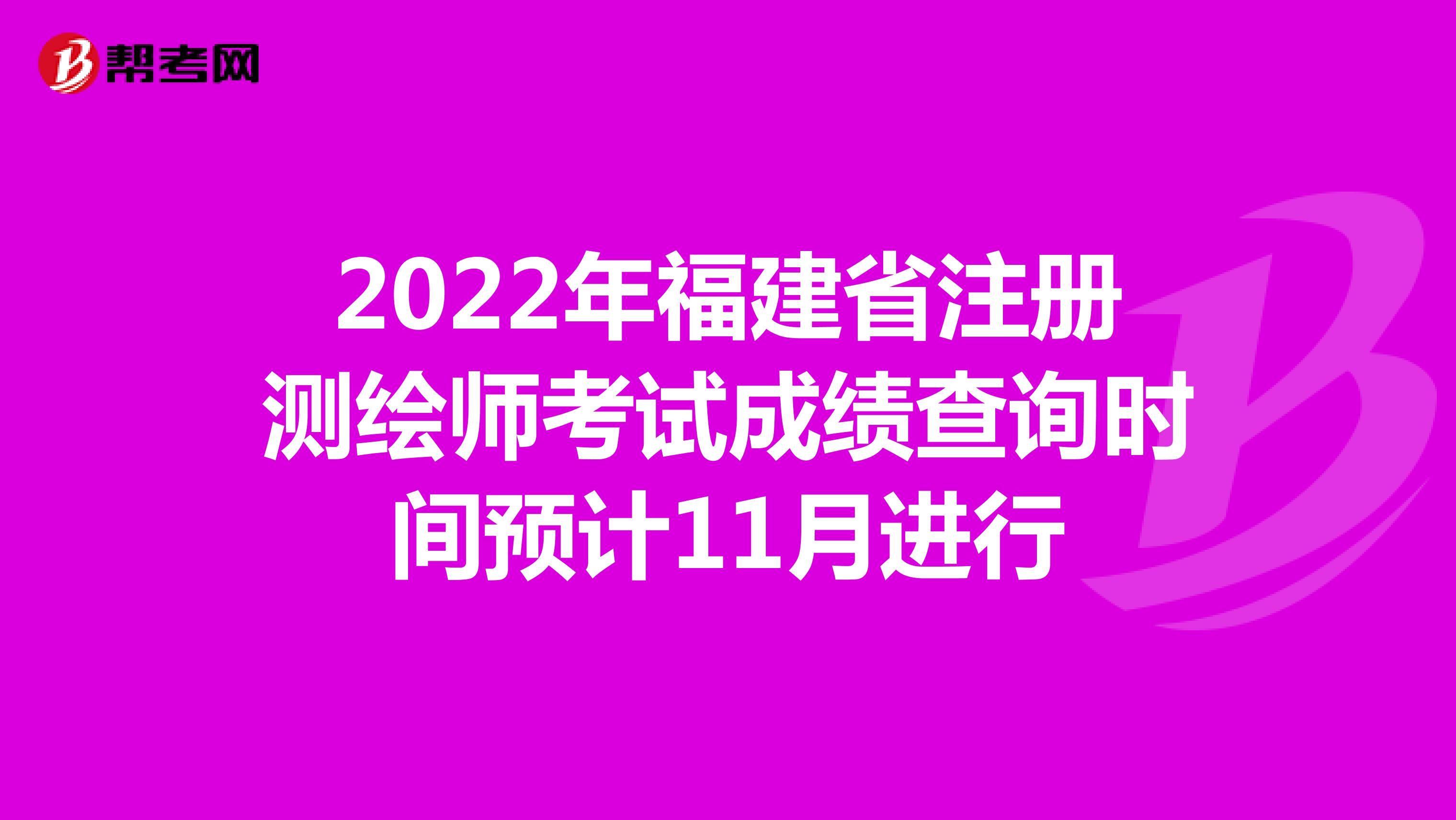 2022年福建省注冊測繪師考試成績查詢時間預計11月進行